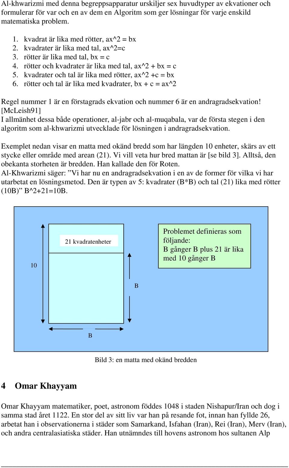 kvadrater och tal är lika med rötter, ax^2 +c = bx 6. rötter och tal är lika med kvadrater, bx + c = ax^2 Regel nummer 1 är en förstagrads ekvation och nummer 6 är en andragradsekvation!