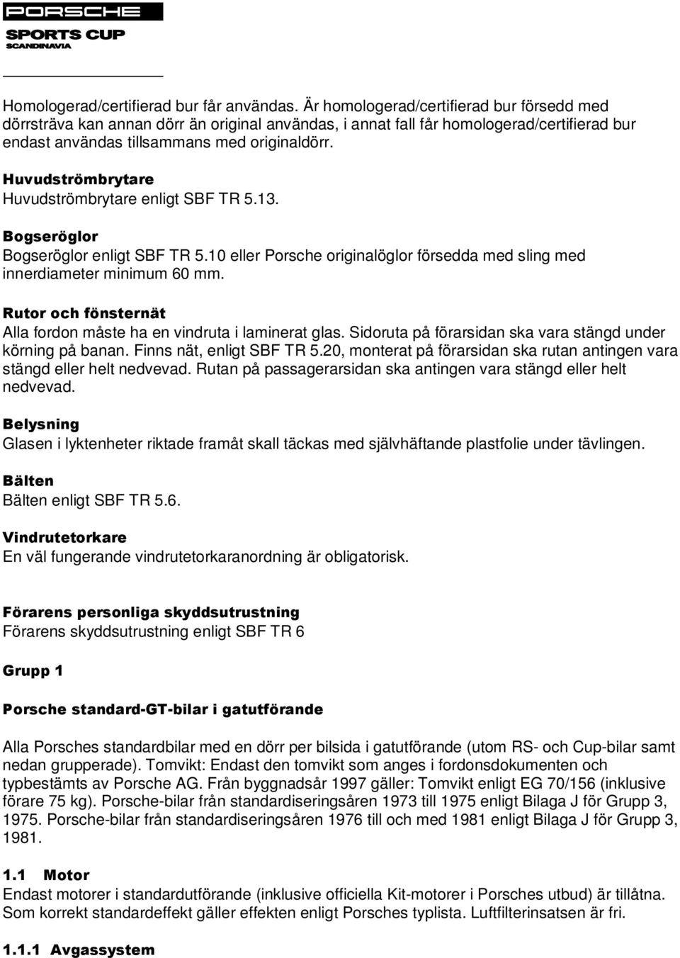 Huvudströmbrytare Huvudströmbrytare enligt SBF TR 5.13. Bogseröglor Bogseröglor enligt SBF TR 5.10 eller Porsche originalöglor försedda med sling med innerdiameter minimum 60 mm.