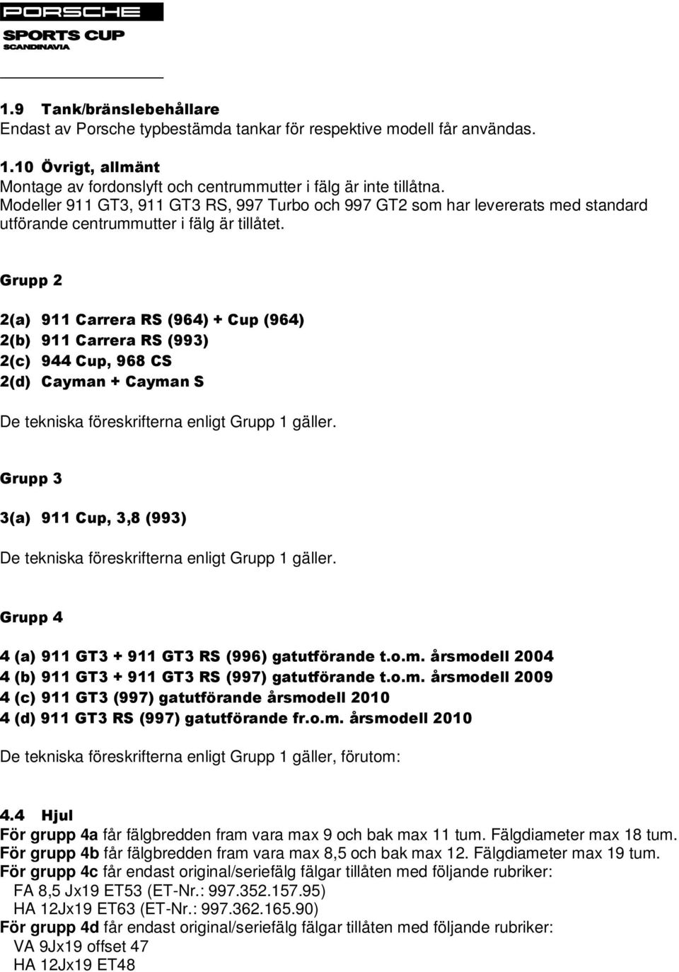 Grupp 2 2(a) 911 Carrera RS (964) + Cup (964) 2(b) 911 Carrera RS (993) 2(c) 944 Cup, 968 CS 2(d) Cayman + Cayman S De tekniska föreskrifterna enligt Grupp 1 gäller.