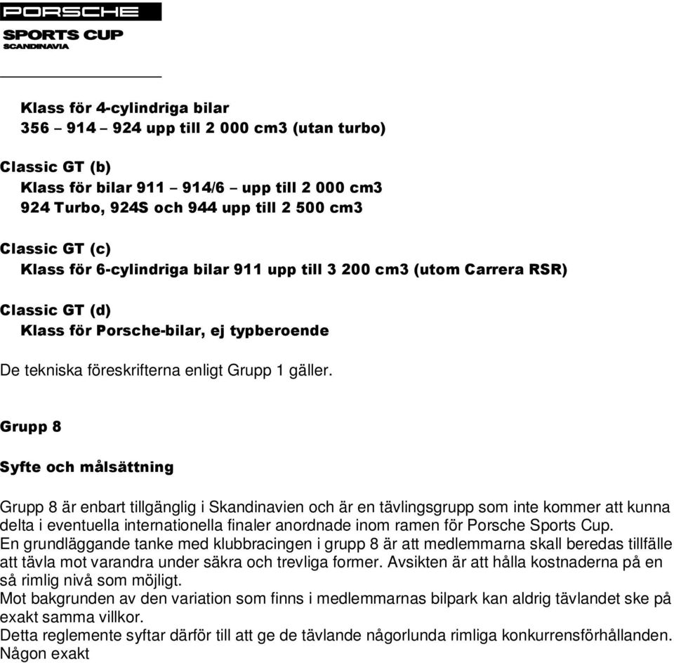 Grupp 8 Syfte och målsättning Grupp 8 är enbart tillgänglig i Skandinavien och är en tävlingsgrupp som inte kommer att kunna delta i eventuella internationella finaler anordnade inom ramen för