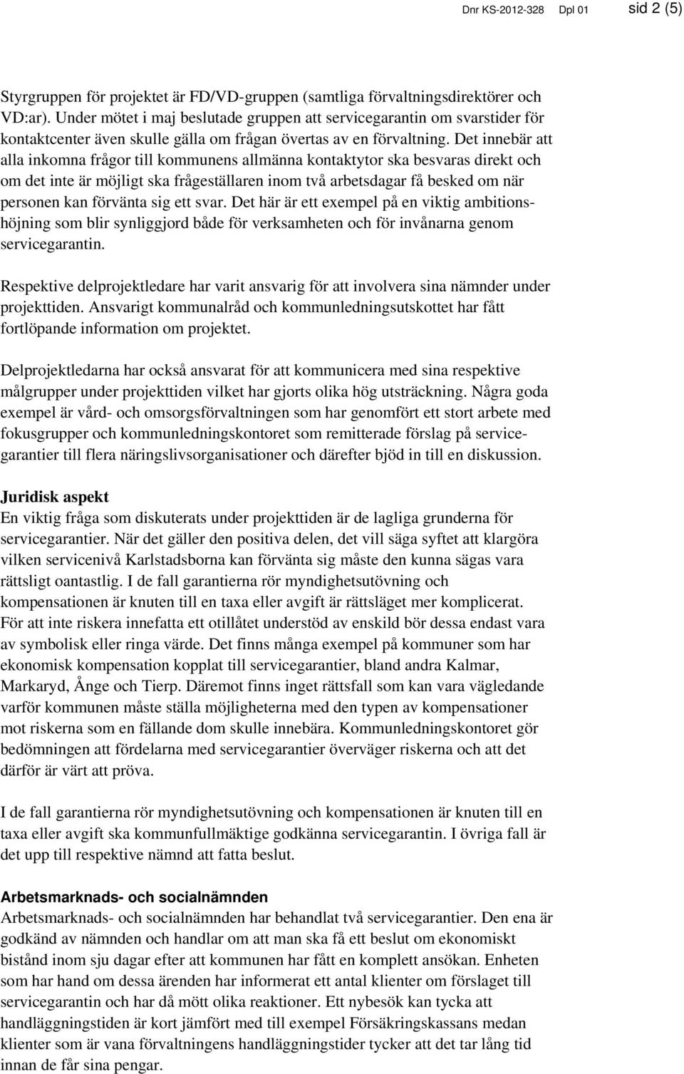 Det innebär att alla inkomna frågor till kommunens allmänna kontaktytor ska besvaras direkt och om det inte är möjligt ska frågeställaren inom två arbetsdagar få besked om när personen kan förvänta