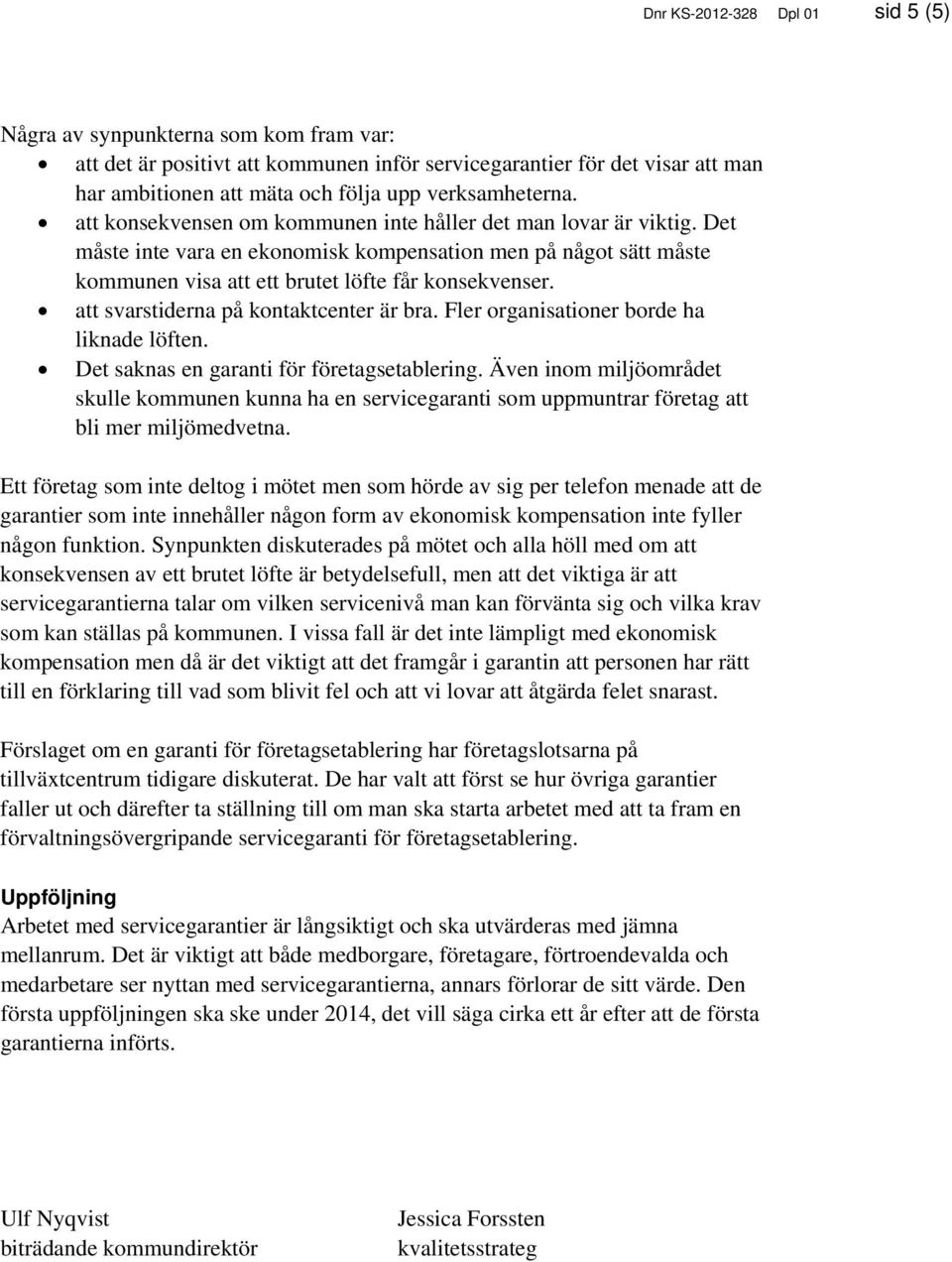 Det måste inte vara en ekonomisk kompensation men på något sätt måste kommunen visa att ett brutet löfte får konsekvenser. att svarstiderna på kontaktcenter är bra.