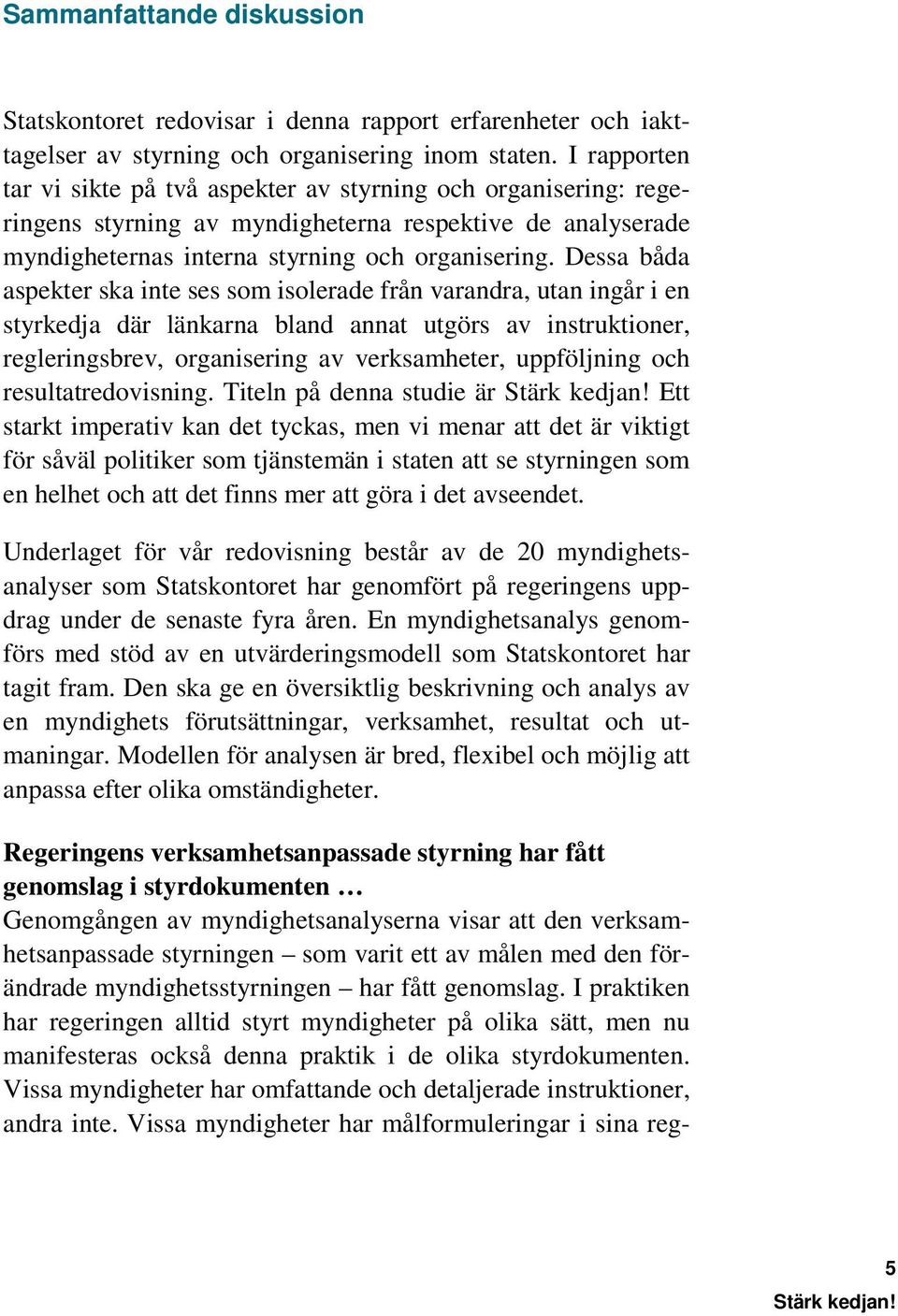 Dessa båda aspekter ska inte ses som isolerade från varandra, utan ingår i en styrkedja där länkarna bland annat utgörs av instruktioner, regleringsbrev, organisering av verksamheter, uppföljning och