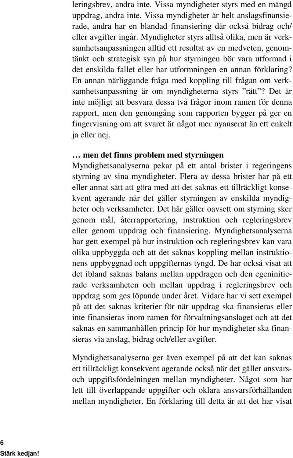 Myndigheter styrs alltså olika, men är verksamhetsanpassningen alltid ett resultat av en medveten, genomtänkt och strategisk syn på hur styrningen bör vara utformad i det enskilda fallet eller har