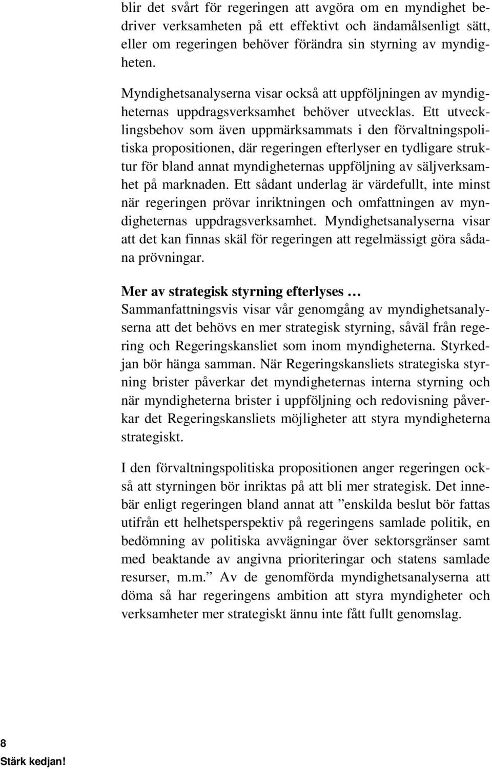 Ett utvecklingsbehov som även uppmärksammats i den förvaltningspolitiska propositionen, där regeringen efterlyser en tydligare struktur för bland annat myndigheternas uppföljning av säljverksamhet på