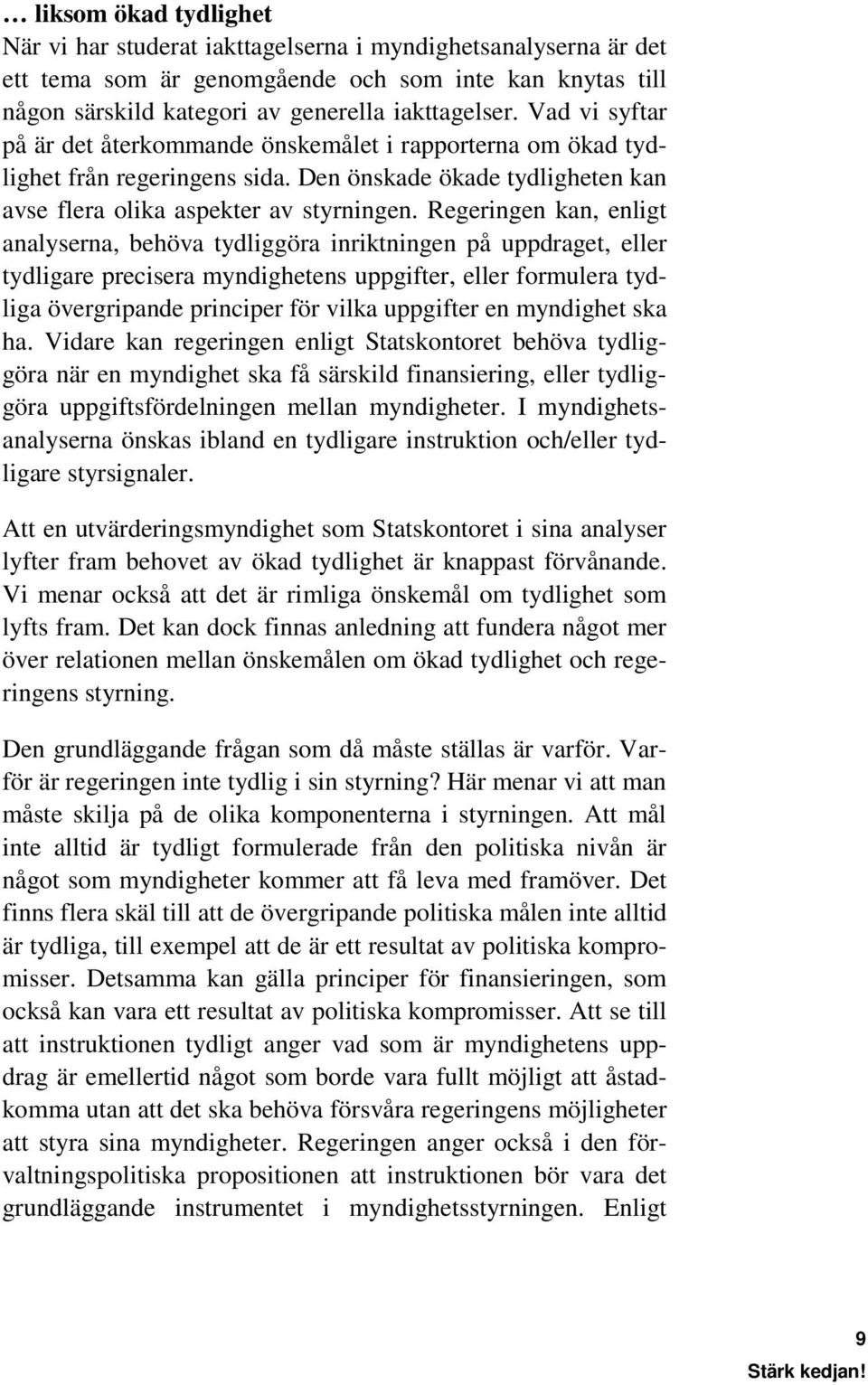 Regeringen kan, enligt analyserna, behöva tydliggöra inriktningen på uppdraget, eller tydligare precisera myndighetens uppgifter, eller formulera tydliga övergripande principer för vilka uppgifter en