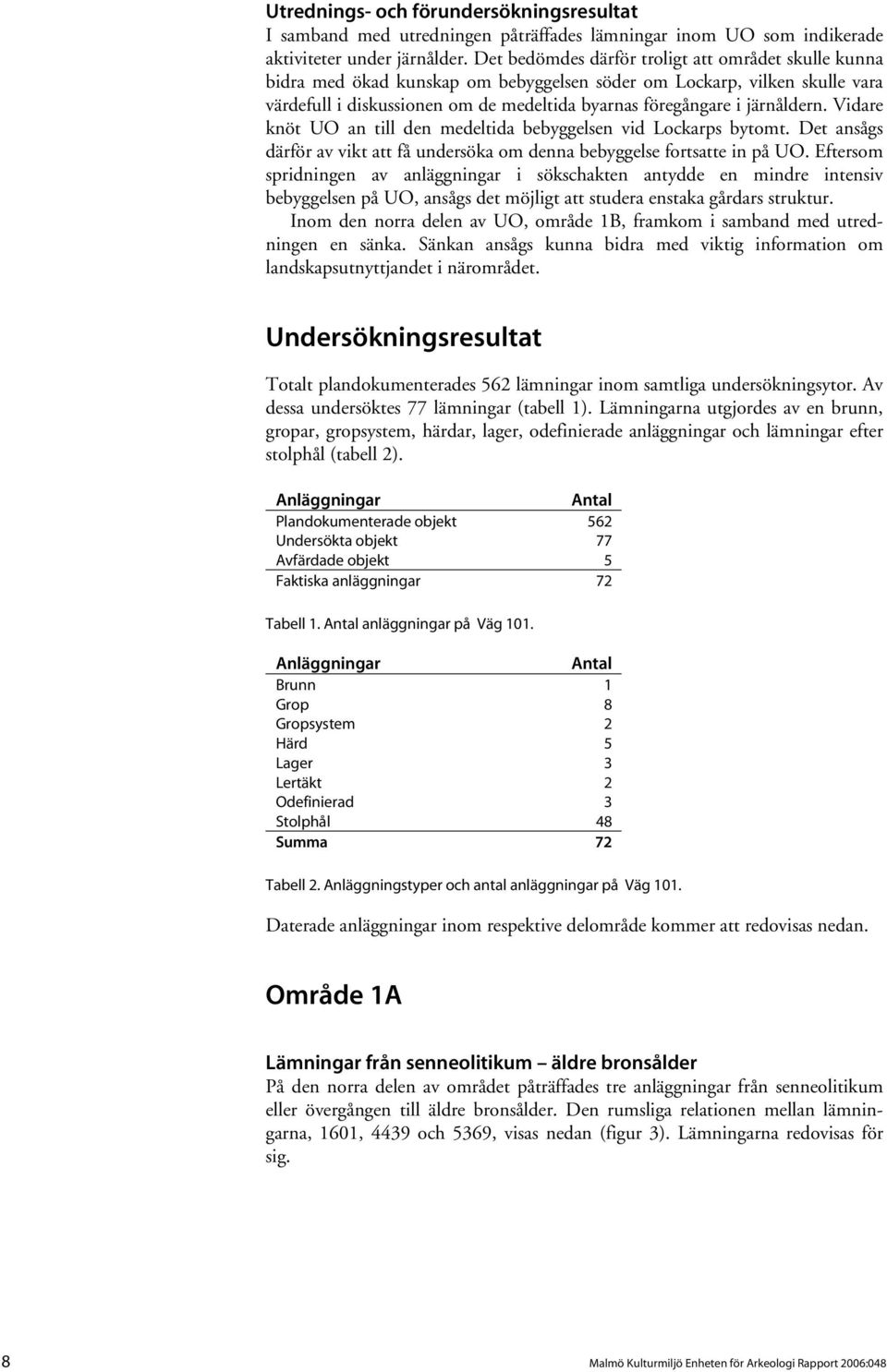 järnåldern. Vidare knöt UO an till den medeltida bebyggelsen vid Lockarps bytomt. Det ansågs därför av vikt att få undersöka om denna bebyggelse fortsatte in på UO.