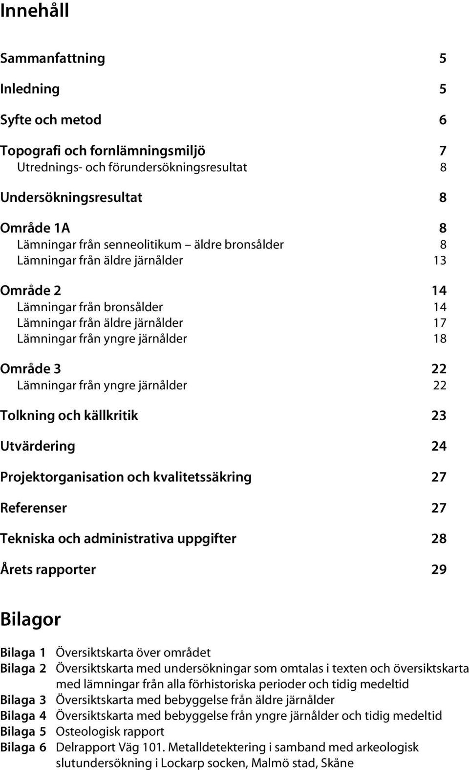 järnålder 22 Tolkning och källkritik 23 Utvärdering 24 Projektorganisation och kvalitetssäkring 27 Referenser 27 Tekniska och administrativa uppgifter 28 Årets rapporter 29 Bilagor Bilaga 1