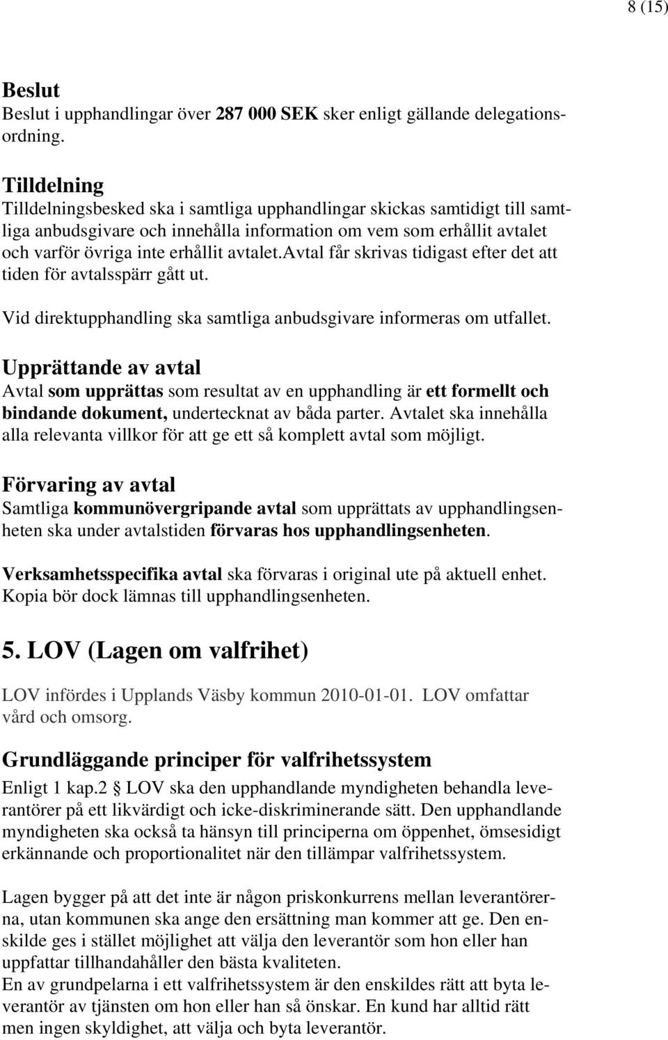 avtal får skrivas tidigast efter det att tiden för avtalsspärr gått ut. Vid direktupphandling ska samtliga anbudsgivare informeras om utfallet.