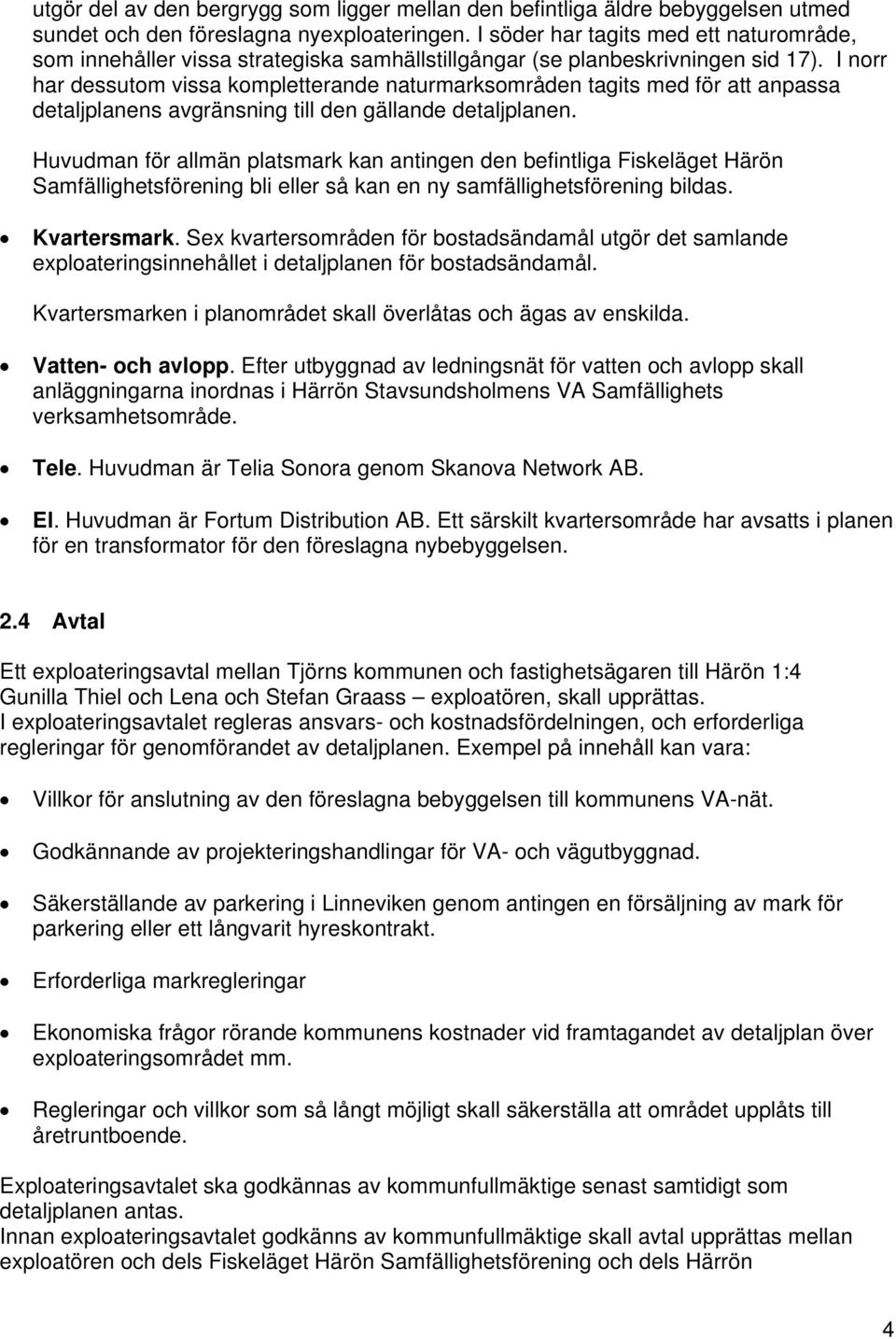 I norr har dessutom vissa kompletterande naturmarksområden tagits med för att anpassa detaljplanens avgränsning till den gällande detaljplanen.