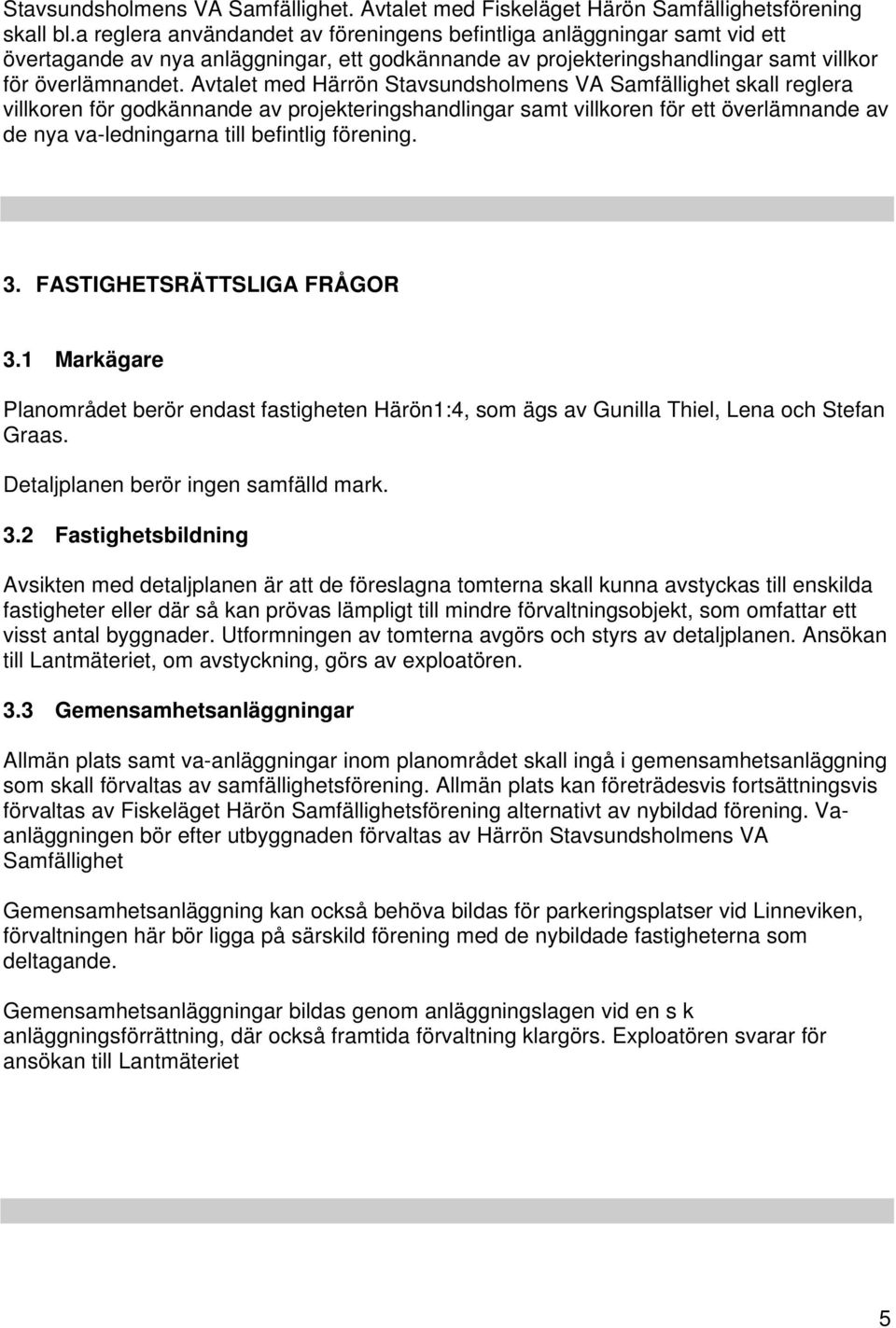 Avtalet med Härrön Stavsundsholmens VA Samfällighet skall reglera villkoren för godkännande av projekteringshandlingar samt villkoren för ett överlämnande av de nya va-ledningarna till befintlig