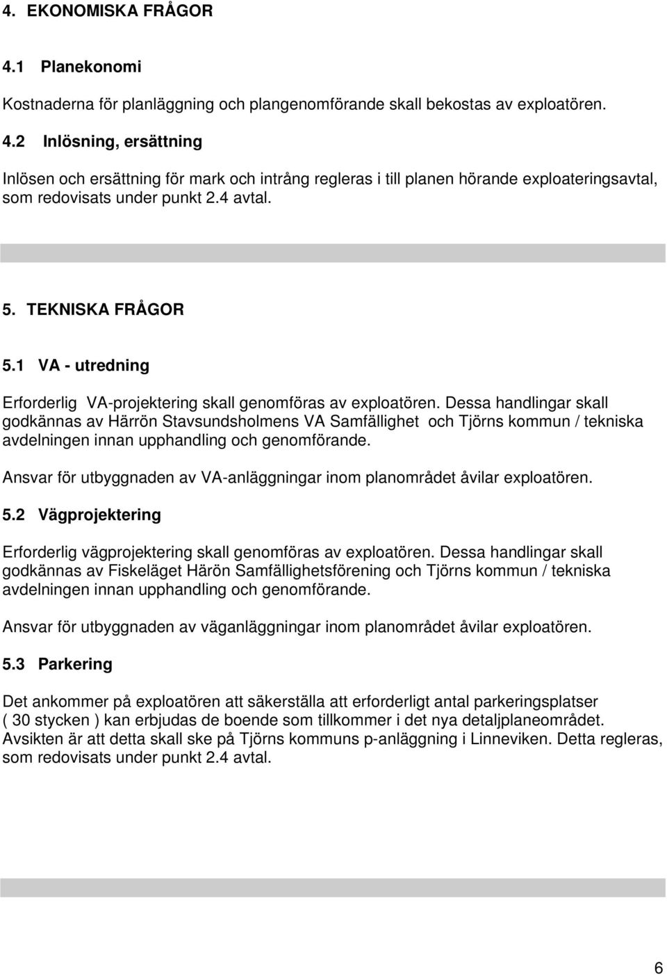 Dessa handlingar skall godkännas av Härrön Stavsundsholmens VA Samfällighet och Tjörns kommun / tekniska avdelningen innan upphandling och genomförande.