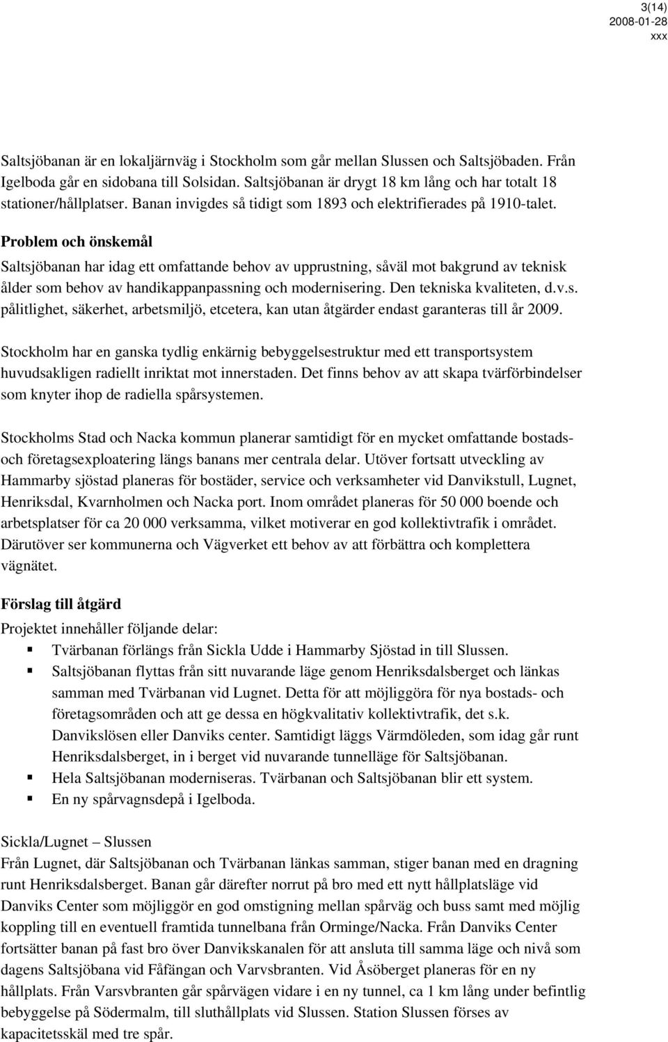 Problem och önskemål Saltsjöbanan har idag ett omfattande behov av upprustning, såväl mot bakgrund av teknisk ålder som behov av handikappanpassning och modernisering. Den tekniska kvaliteten, d.v.s. pålitlighet, säkerhet, arbetsmiljö, etcetera, kan utan åtgärder endast garanteras till år 2009.