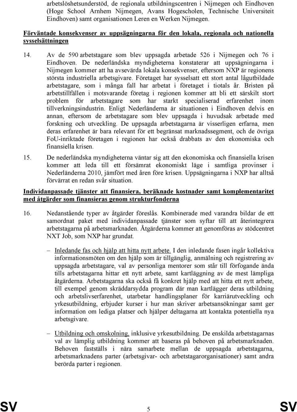 Av de 590 arbetstagare som blev uppsagda arbetade 526 i Nijmegen och 76 i Eindhoven.