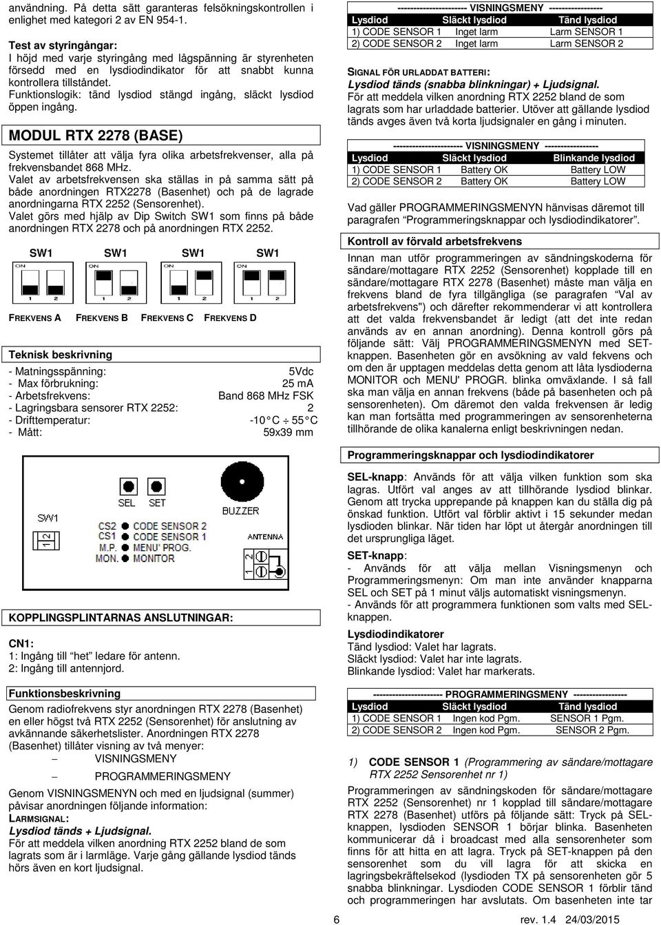 Funktionslogik: tänd lysdiod stängd ingång, släckt lysdiod öppen ingång. MODUL RTX 2278 (BASE) Systemet tillåter att välja fyra olika arbetsfrekvenser, alla på frekvensbandet 868 MHz.