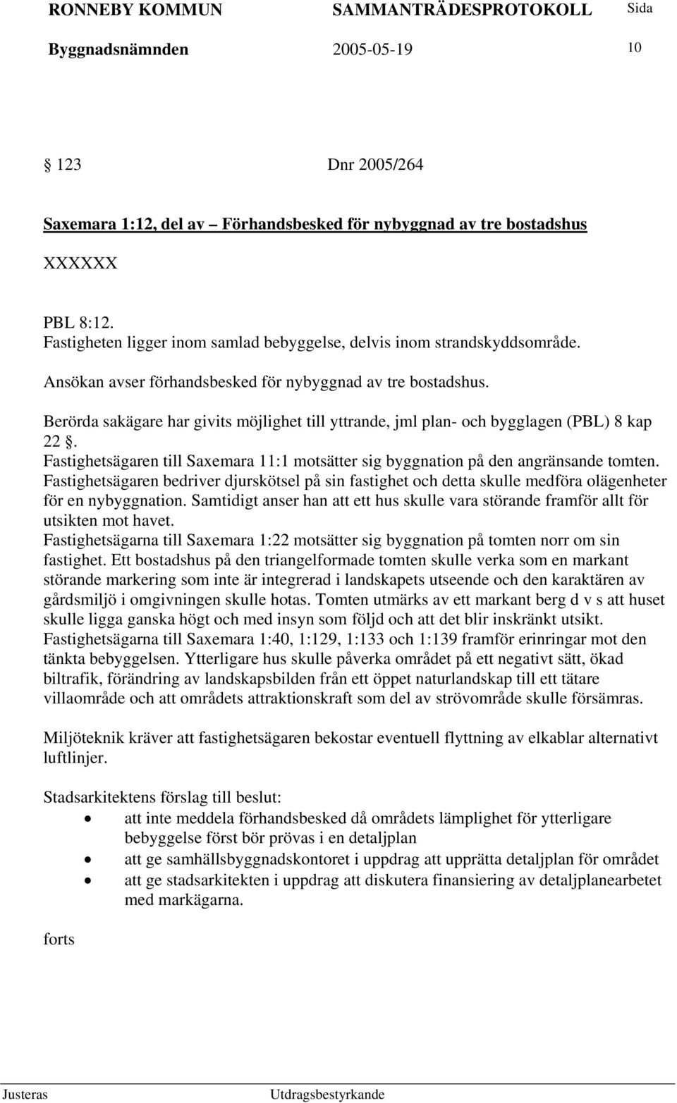 Berörda sakägare har givits möjlighet till yttrande, jml plan- och bygglagen (PBL) 8 kap 22. Fastighetsägaren till Saxemara 11:1 motsätter sig byggnation på den angränsande tomten.