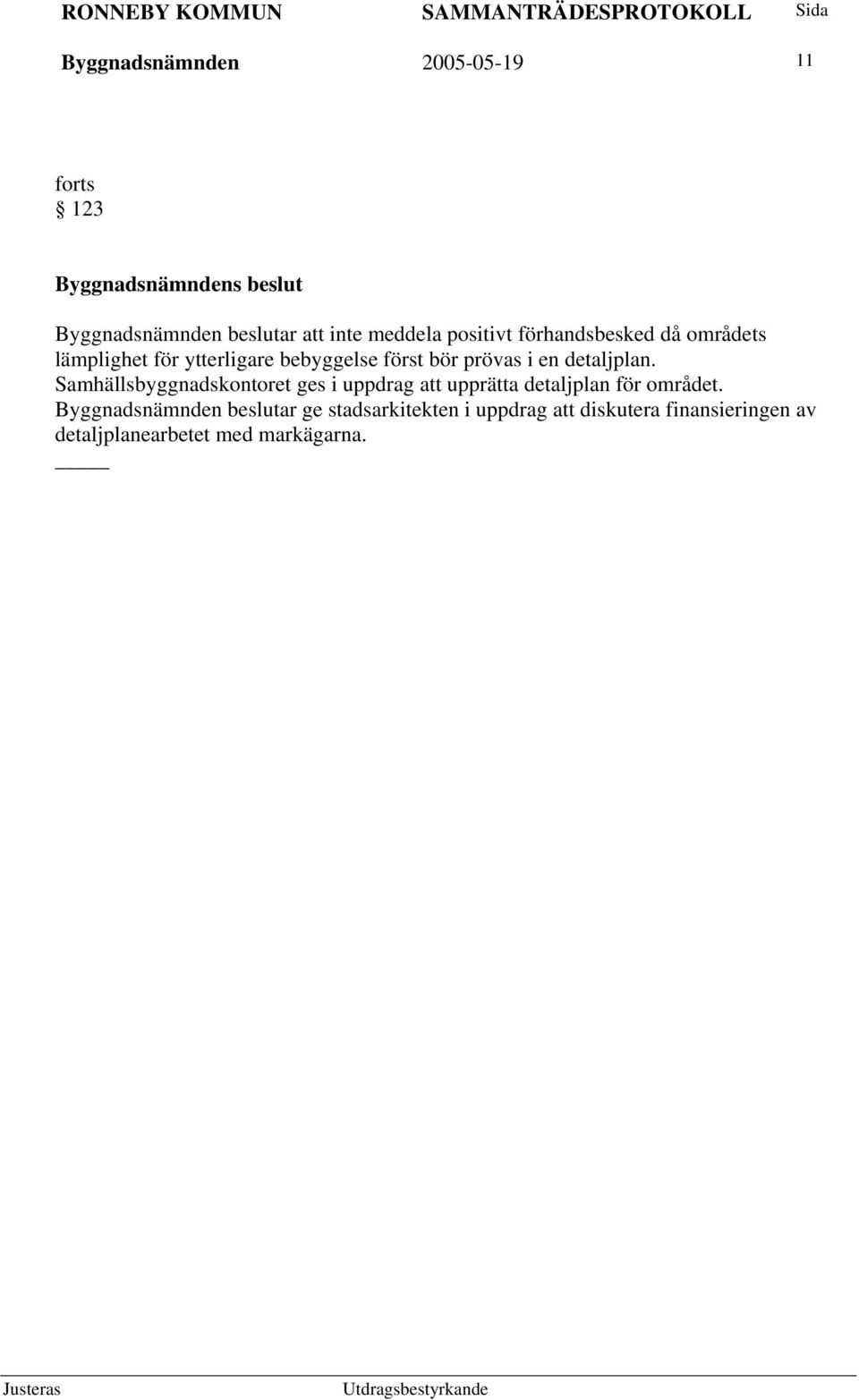 detaljplan. Samhällsbyggnadskontoret ges i uppdrag att upprätta detaljplan för området.