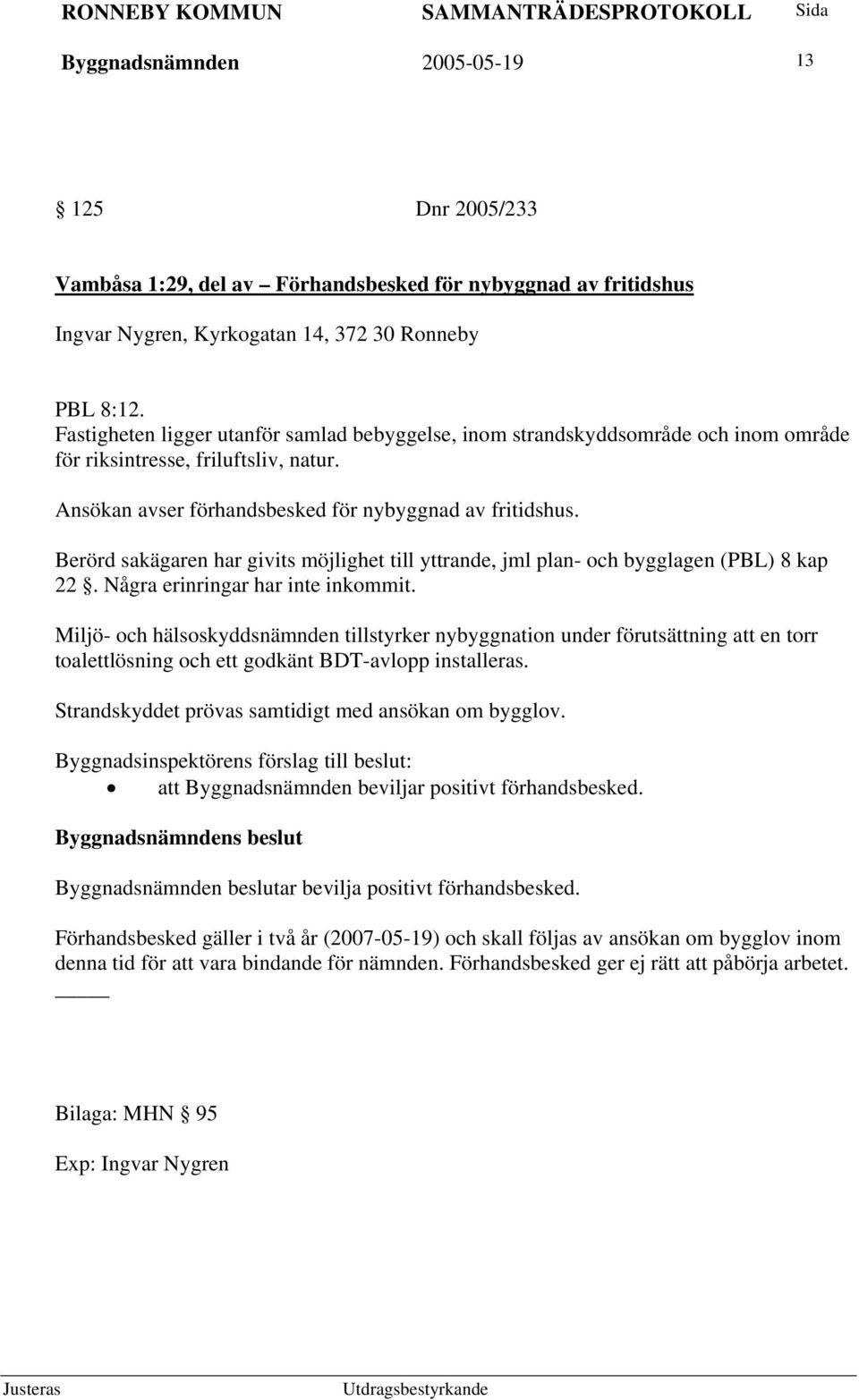 Berörd sakägaren har givits möjlighet till yttrande, jml plan- och bygglagen (PBL) 8 kap 22. Några erinringar har inte inkommit.