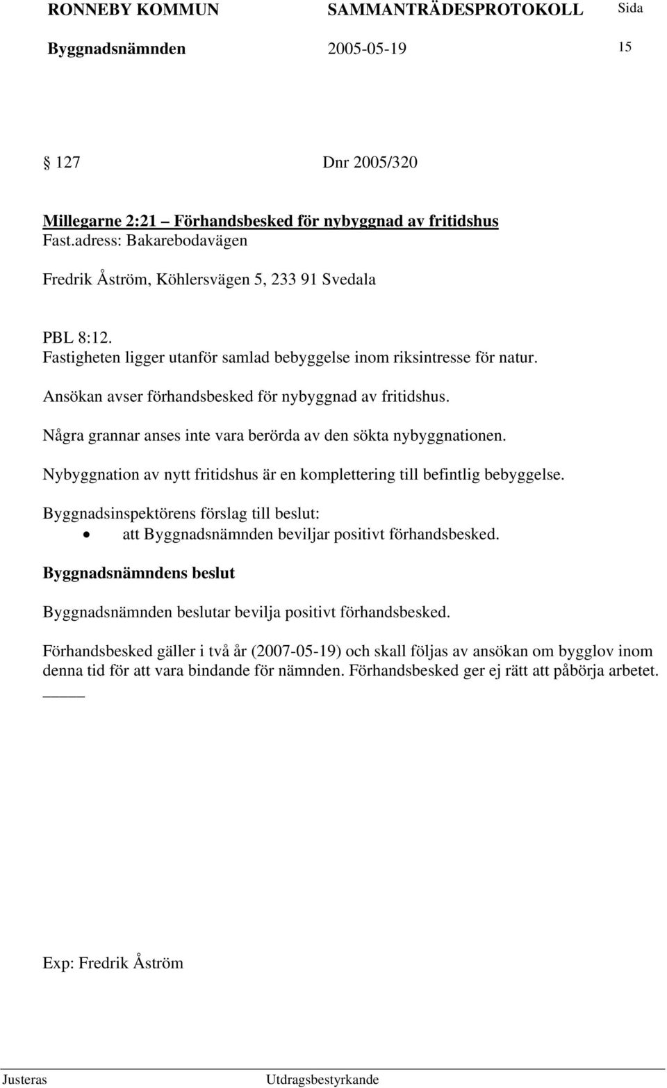 Nybyggnation av nytt fritidshus är en komplettering till befintlig bebyggelse. Byggnadsinspektörens förslag till beslut: att Byggnadsnämnden beviljar positivt förhandsbesked.