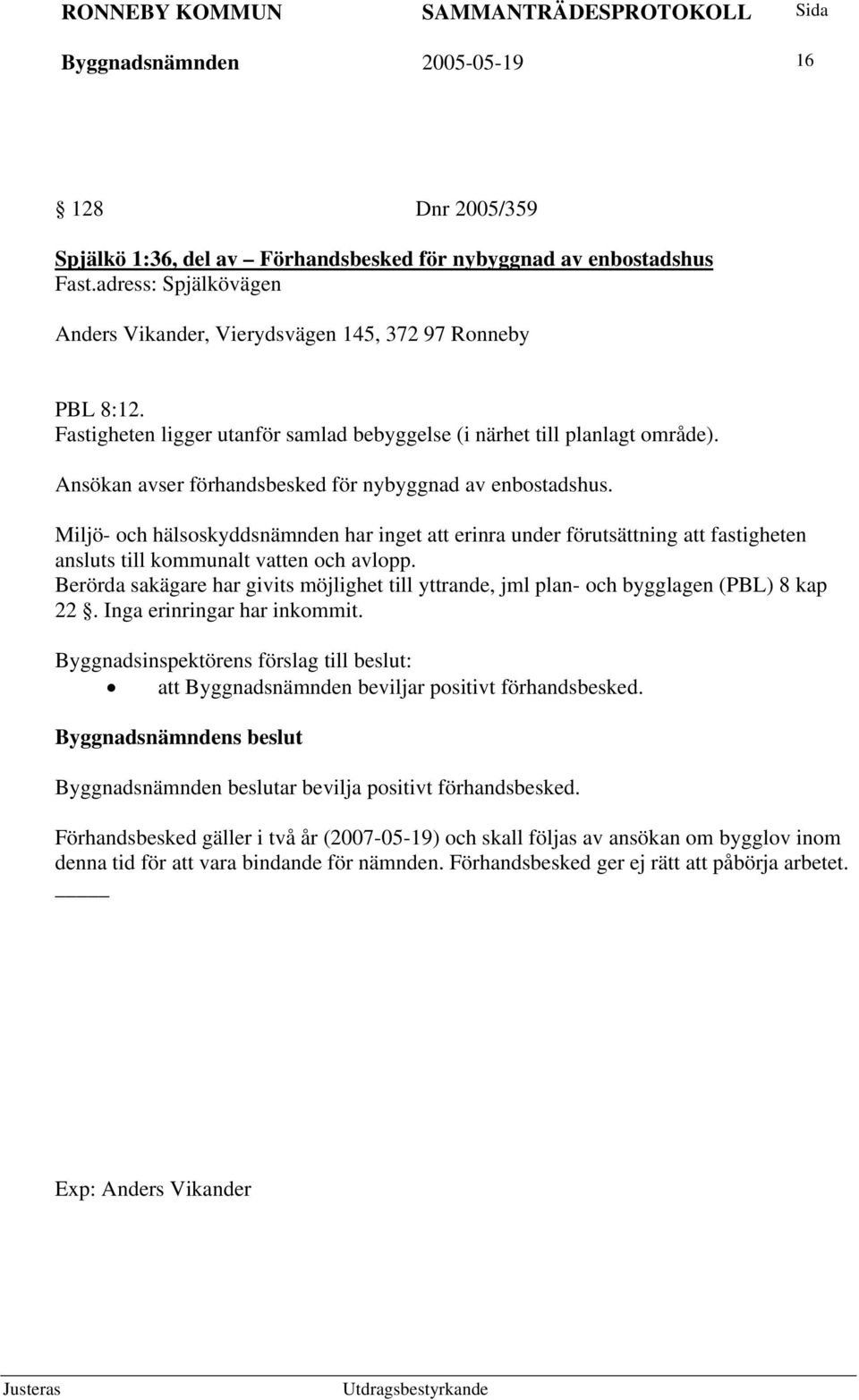 Miljö- och hälsoskyddsnämnden har inget att erinra under förutsättning att fastigheten ansluts till kommunalt vatten och avlopp.