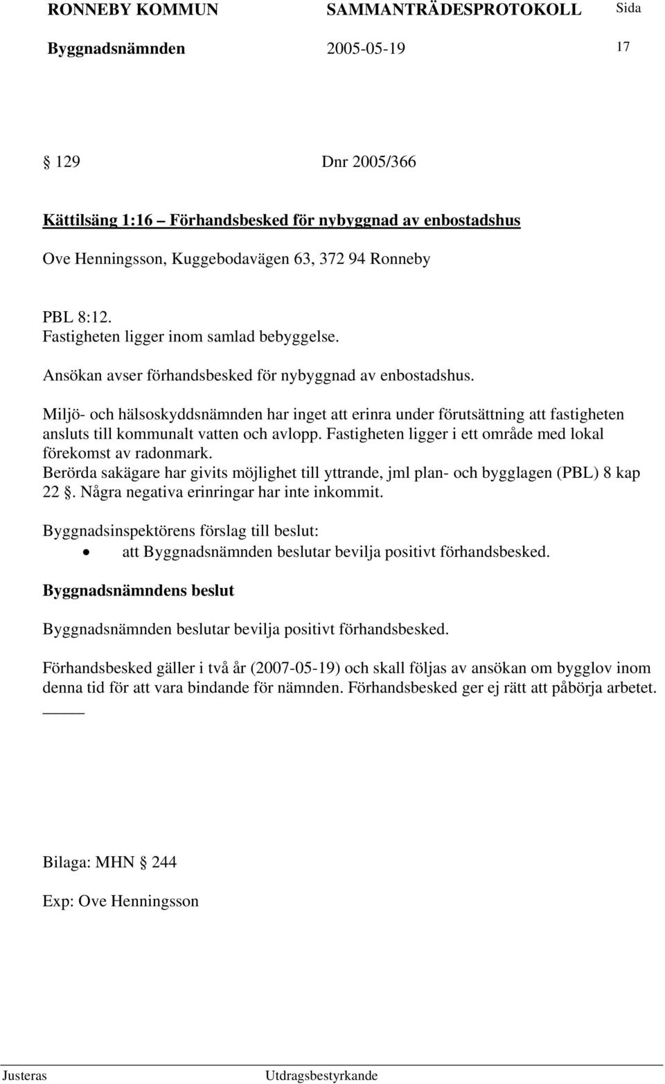Miljö- och hälsoskyddsnämnden har inget att erinra under förutsättning att fastigheten ansluts till kommunalt vatten och avlopp. Fastigheten ligger i ett område med lokal förekomst av radonmark.