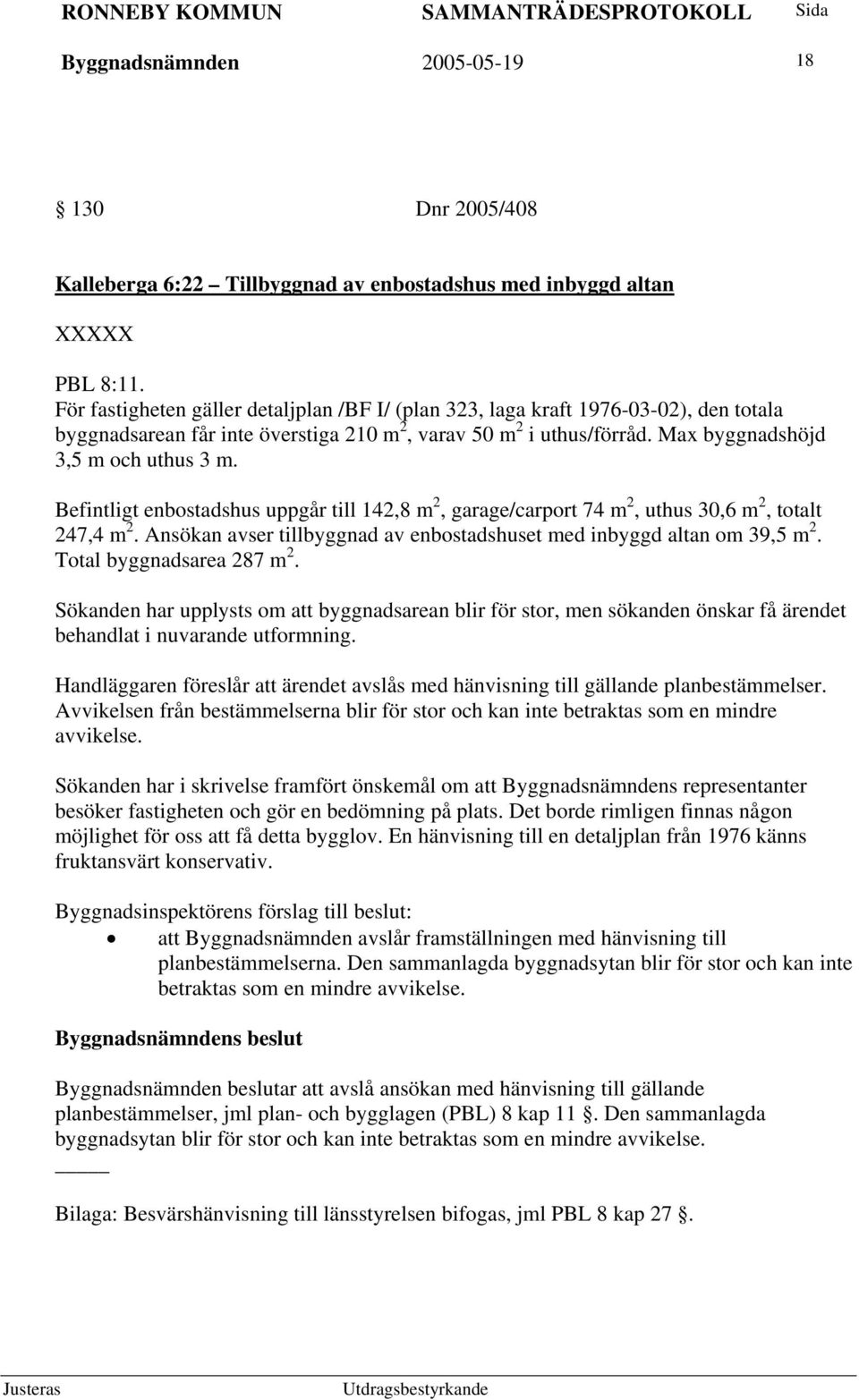 Befintligt enbostadshus uppgår till 142,8 m 2, garage/carport 74 m 2, uthus 30,6 m 2, totalt 247,4 m 2. Ansökan avser tillbyggnad av enbostadshuset med inbyggd altan om 39,5 m 2.