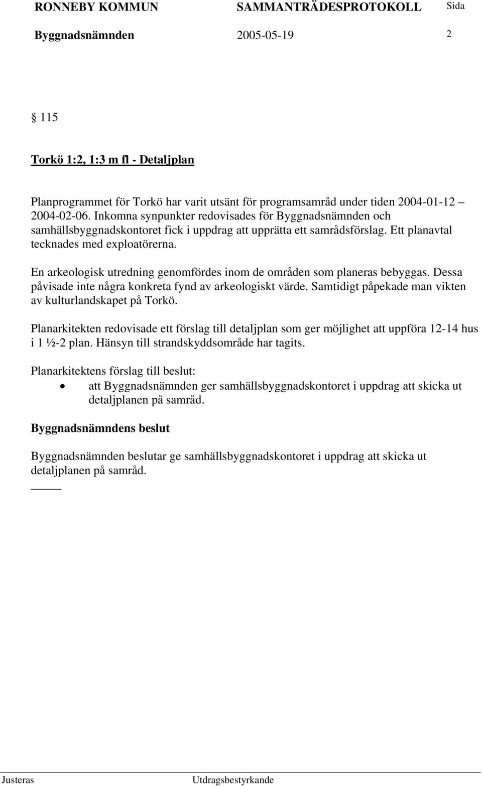 En arkeologisk utredning genomfördes inom de områden som planeras bebyggas. Dessa påvisade inte några konkreta fynd av arkeologiskt värde. Samtidigt påpekade man vikten av kulturlandskapet på Torkö.
