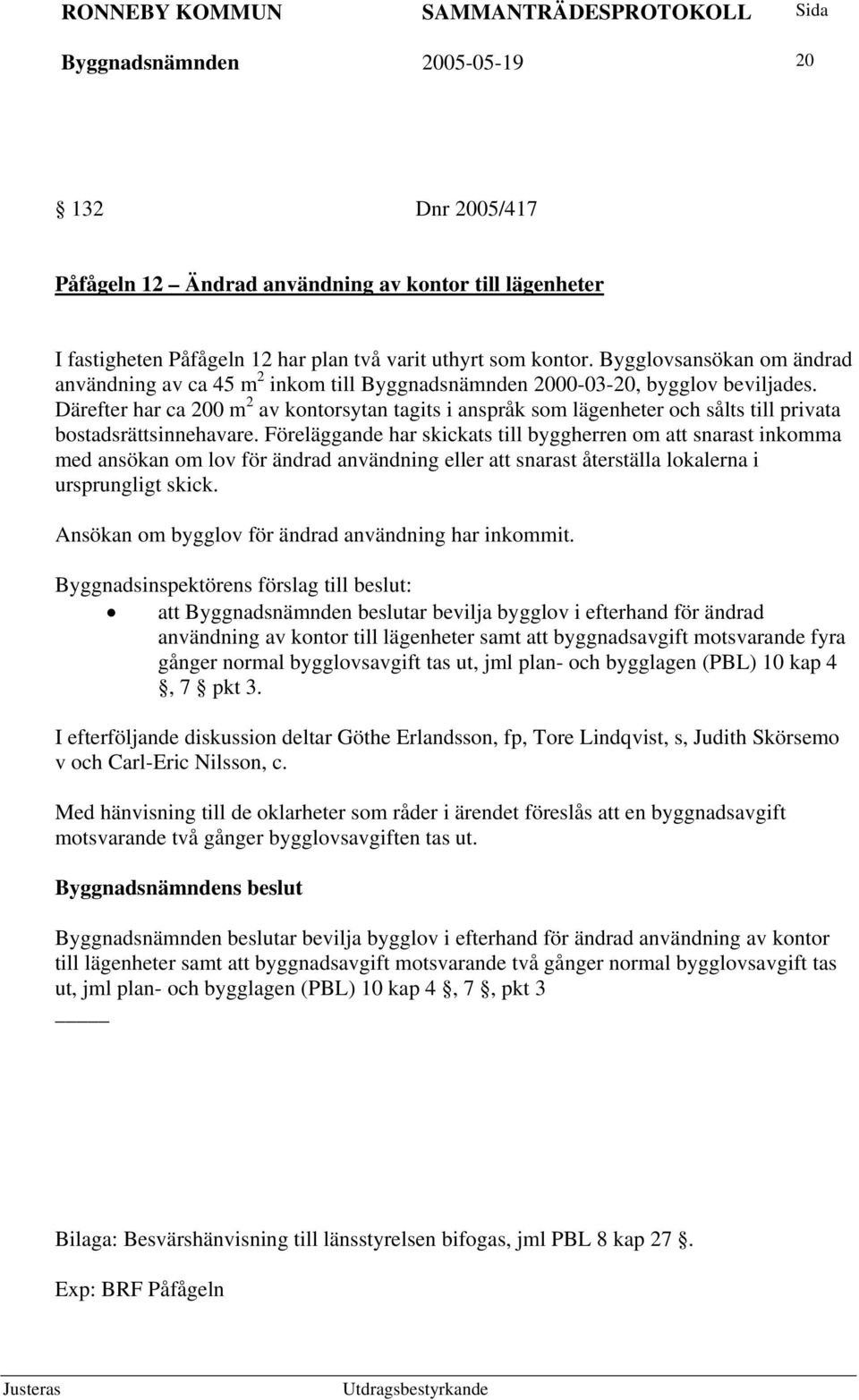 Därefter har ca 200 m 2 av kontorsytan tagits i anspråk som lägenheter och sålts till privata bostadsrättsinnehavare.