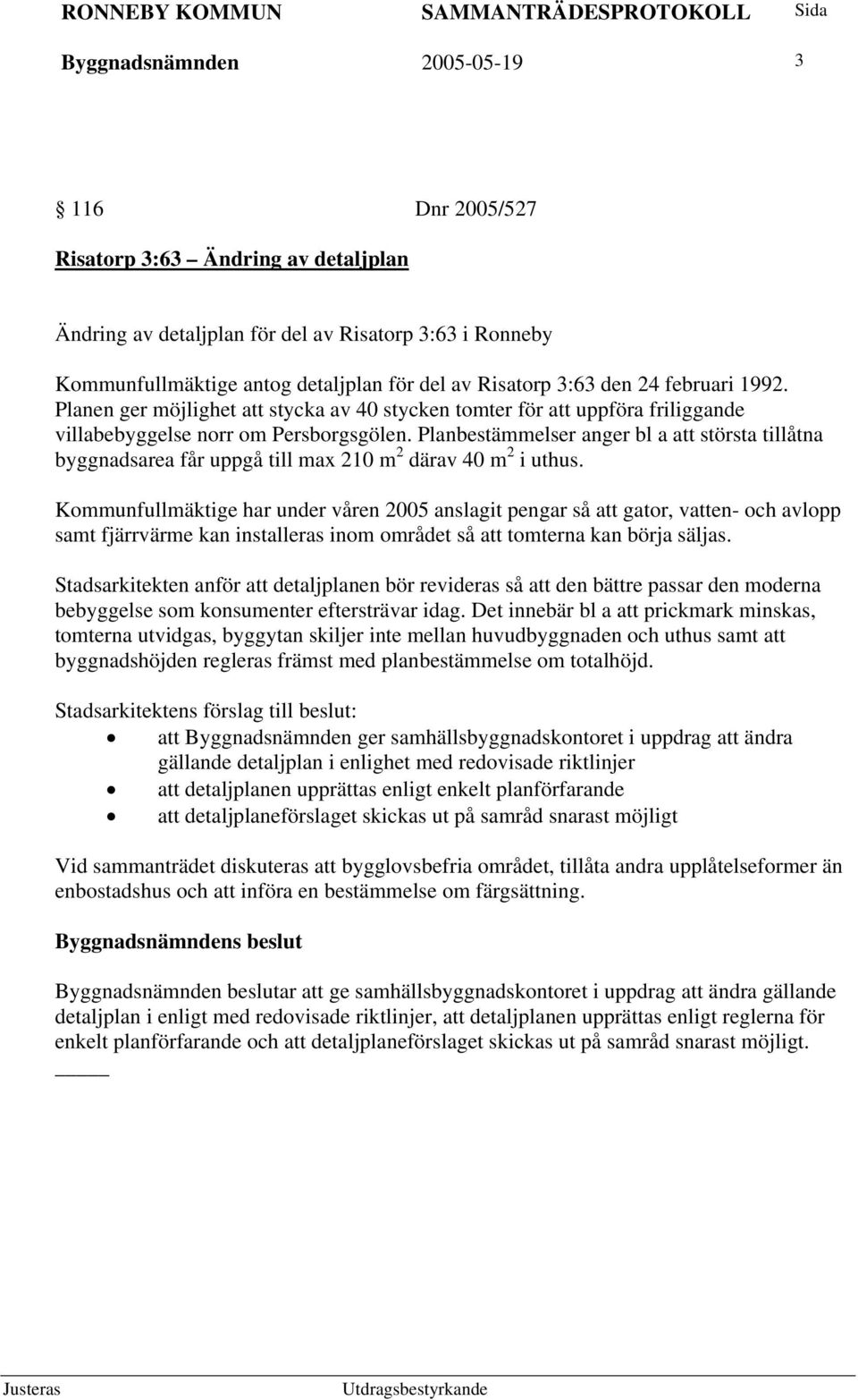 Planbestämmelser anger bl a att största tillåtna byggnadsarea får uppgå till max 210 m 2 därav 40 m 2 i uthus.