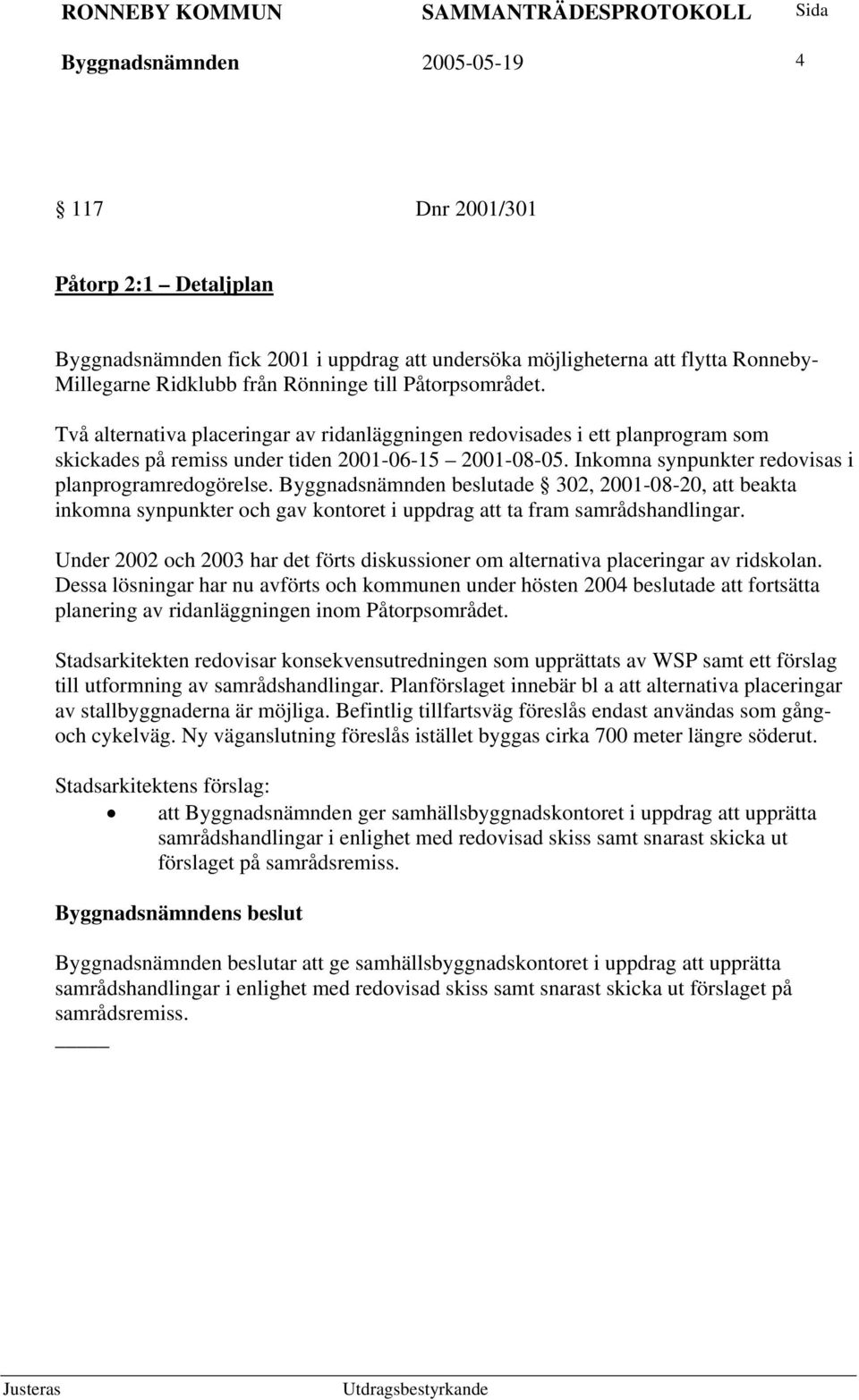 Inkomna synpunkter redovisas i planprogramredogörelse. Byggnadsnämnden beslutade 302, 2001-08-20, att beakta inkomna synpunkter och gav kontoret i uppdrag att ta fram samrådshandlingar.