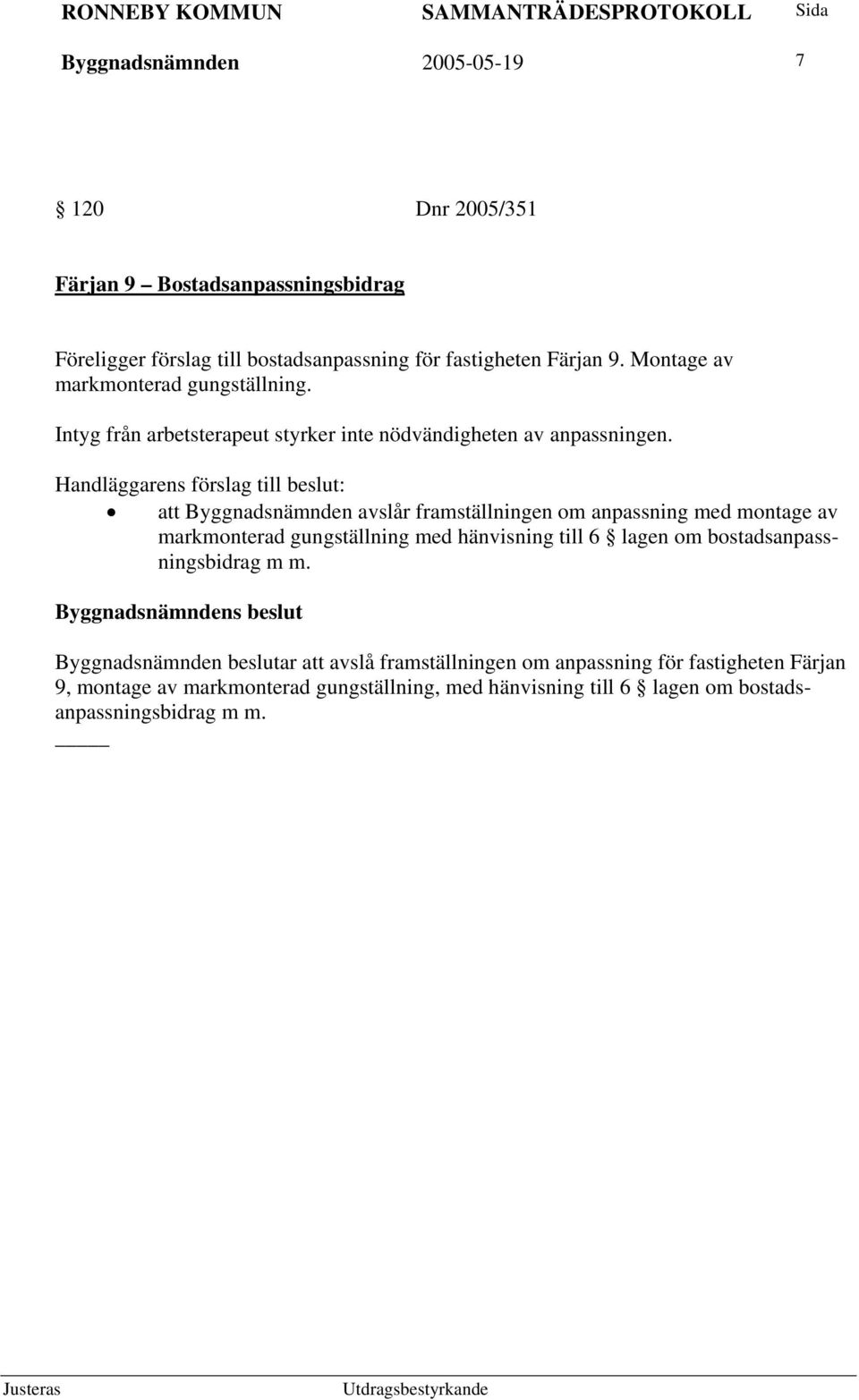Handläggarens förslag till beslut: att Byggnadsnämnden avslår framställningen om anpassning med montage av markmonterad gungställning med hänvisning till 6