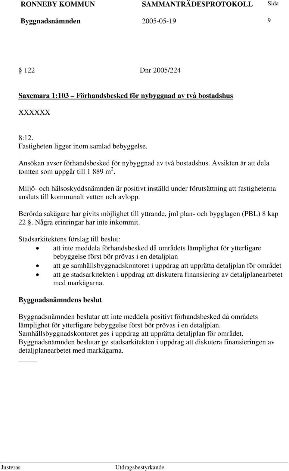 Miljö- och hälsoskyddsnämnden är positivt inställd under förutsättning att fastigheterna ansluts till kommunalt vatten och avlopp.