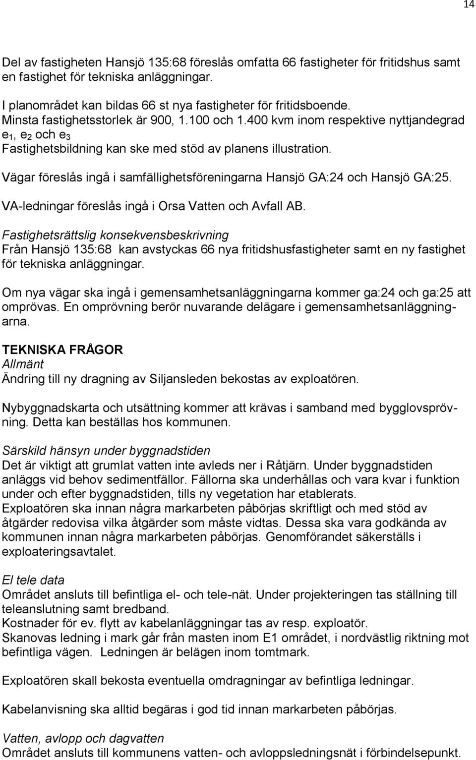 Vägar föreslås ingå i samfällighetsföreningarna Hansjö GA:24 och Hansjö GA:25. VA-ledningar föreslås ingå i Orsa Vatten och Avfall AB.