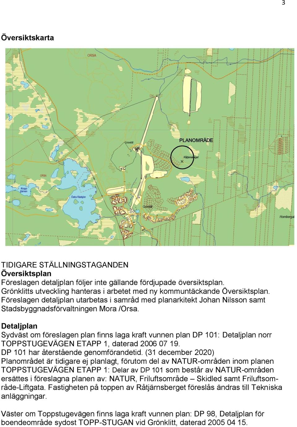 Detaljplan Sydväst om föreslagen plan finns laga kraft vunnen plan DP 101: Detaljplan norr TOPPSTUGEVÄGEN ETAPP 1, daterad 2006 07 19. DP 101 har återstående genomförandetid.