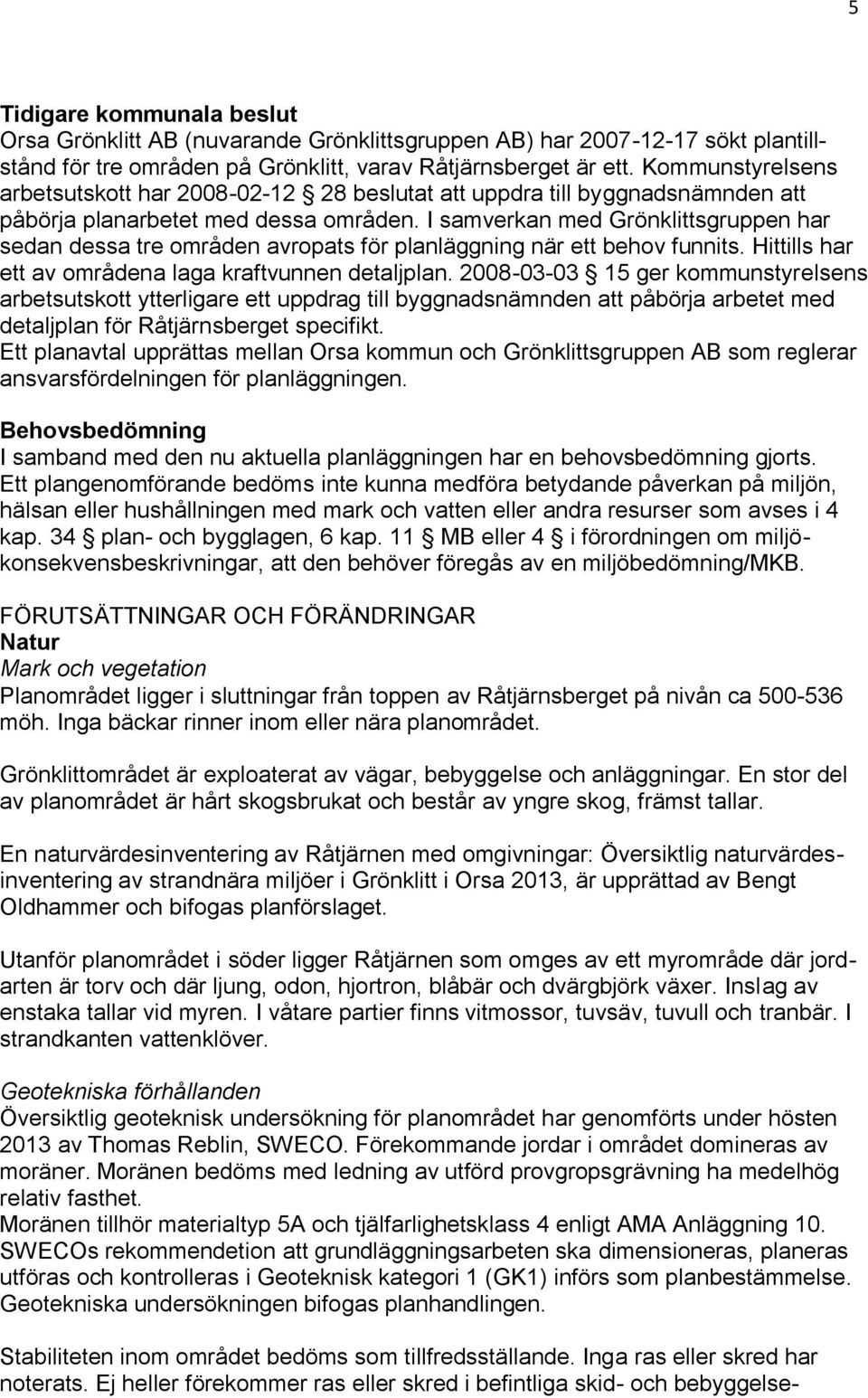 I samverkan med Grönklittsgruppen har sedan dessa tre områden avropats för planläggning när ett behov funnits. Hittills har ett av områdena laga kraftvunnen detaljplan.