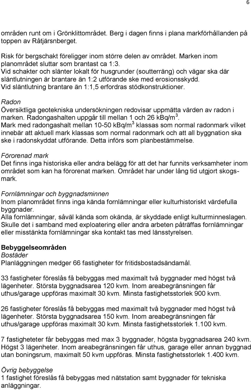 Vid släntlutning brantare än 1:1,5 erfordras stödkonstruktioner. Radon Översiktliga geotekniska undersökningen redovisar uppmätta värden av radon i marken.