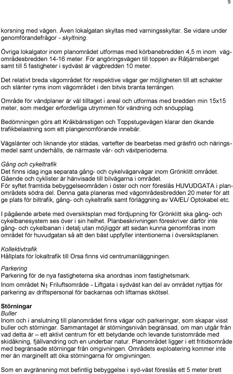 För angöringsvägen till toppen av Råtjärnsberget samt till 5 fastigheter i sydväst är vägbredden 10 meter.