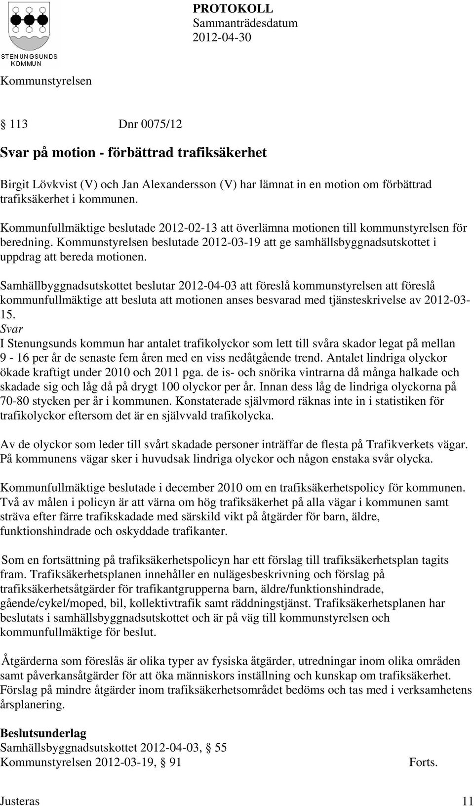 Samhällbyggnadsutskottet beslutar 2012-04-03 att föreslå kommunstyrelsen att föreslå kommunfullmäktige att besluta att motionen anses besvarad med tjänsteskrivelse av 2012-03- 15.