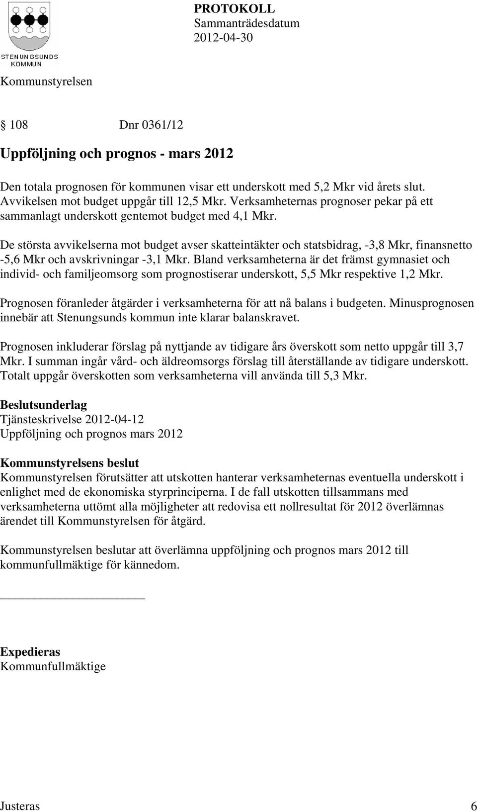 De största avvikelserna mot budget avser skatteintäkter och statsbidrag, -3,8 Mkr, finansnetto -5,6 Mkr och avskrivningar -3,1 Mkr.