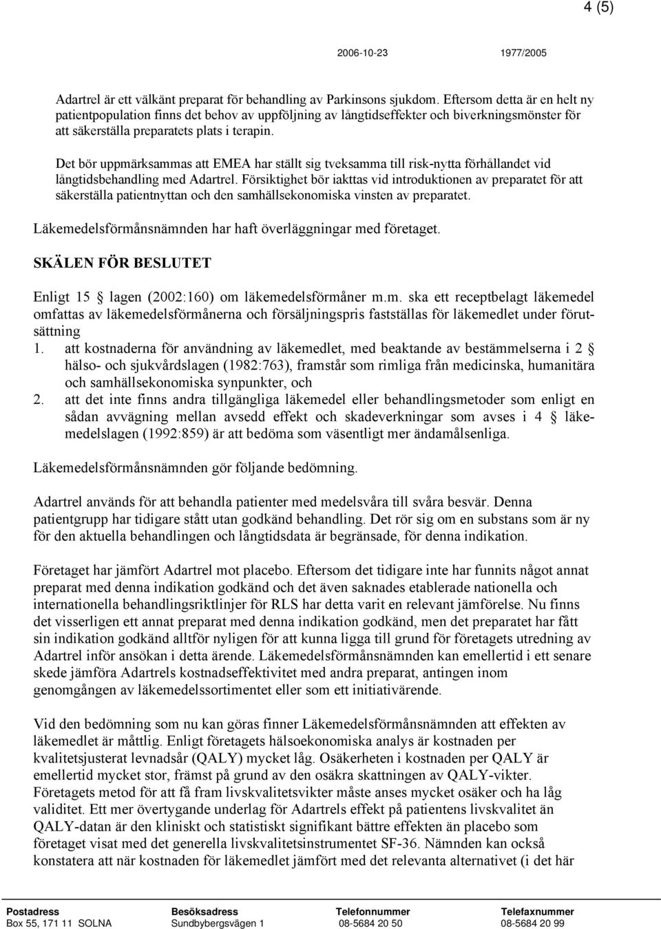 Det bör uppmärksammas att EMEA har ställt sig tveksamma till risk-nytta förhållandet vid långtidsbehandling med.