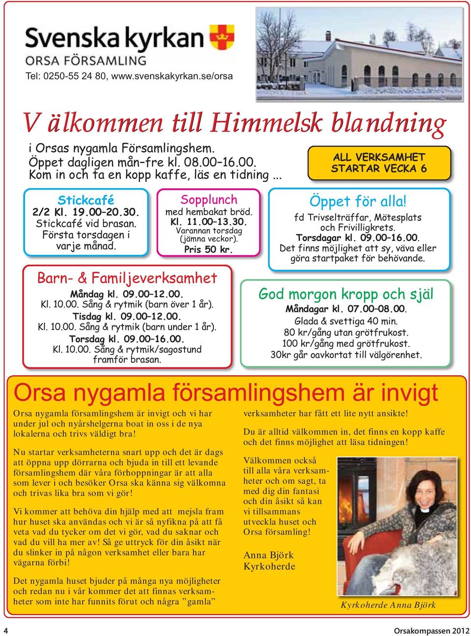 Barn- & Familjeverksamhet Måndag kl. 09.00 12.00. Kl. 10.00. Sång & rytmik (barn över 1 år). Tisdag kl. 09.00 12.00. Kl. 10.00. Sång & rytmik (barn under 1 år). Torsdag kl. 09.00 16.00. Kl. 10.00. Sång & rytmik/sagostund framför brasan.