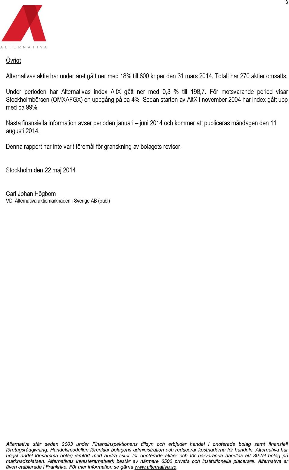 För motsvarande period visar Stockholmbörsen (OMXAFGX) en uppgång på ca 4% Sedan starten av AltX i november 2004 har index gått upp med ca 99%.