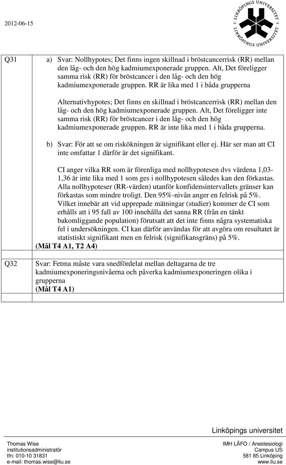 RR är lika med 1 i båda grupperna Alternativhypotes; Det finns en skillnad i bröstcancerrisk (RR) mellan den låg- och den hög kadmiumexponerade gruppen.