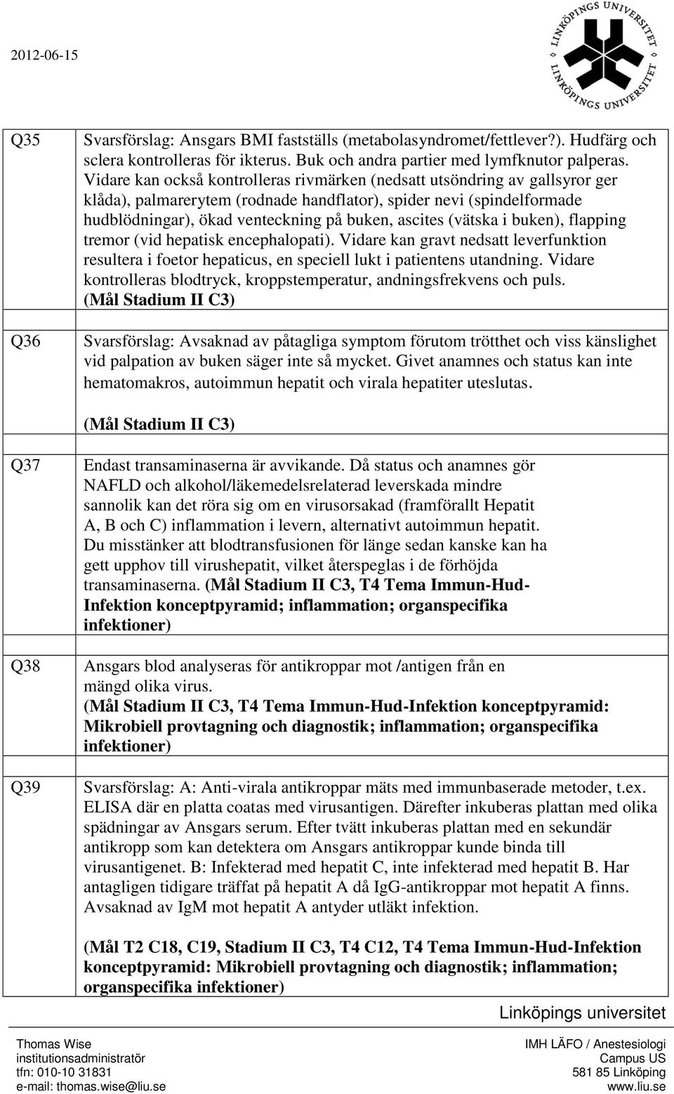 (vätska i buken), flapping tremor (vid hepatisk encephalopati). Vidare kan gravt nedsatt leverfunktion resultera i foetor hepaticus, en speciell lukt i patientens utandning.