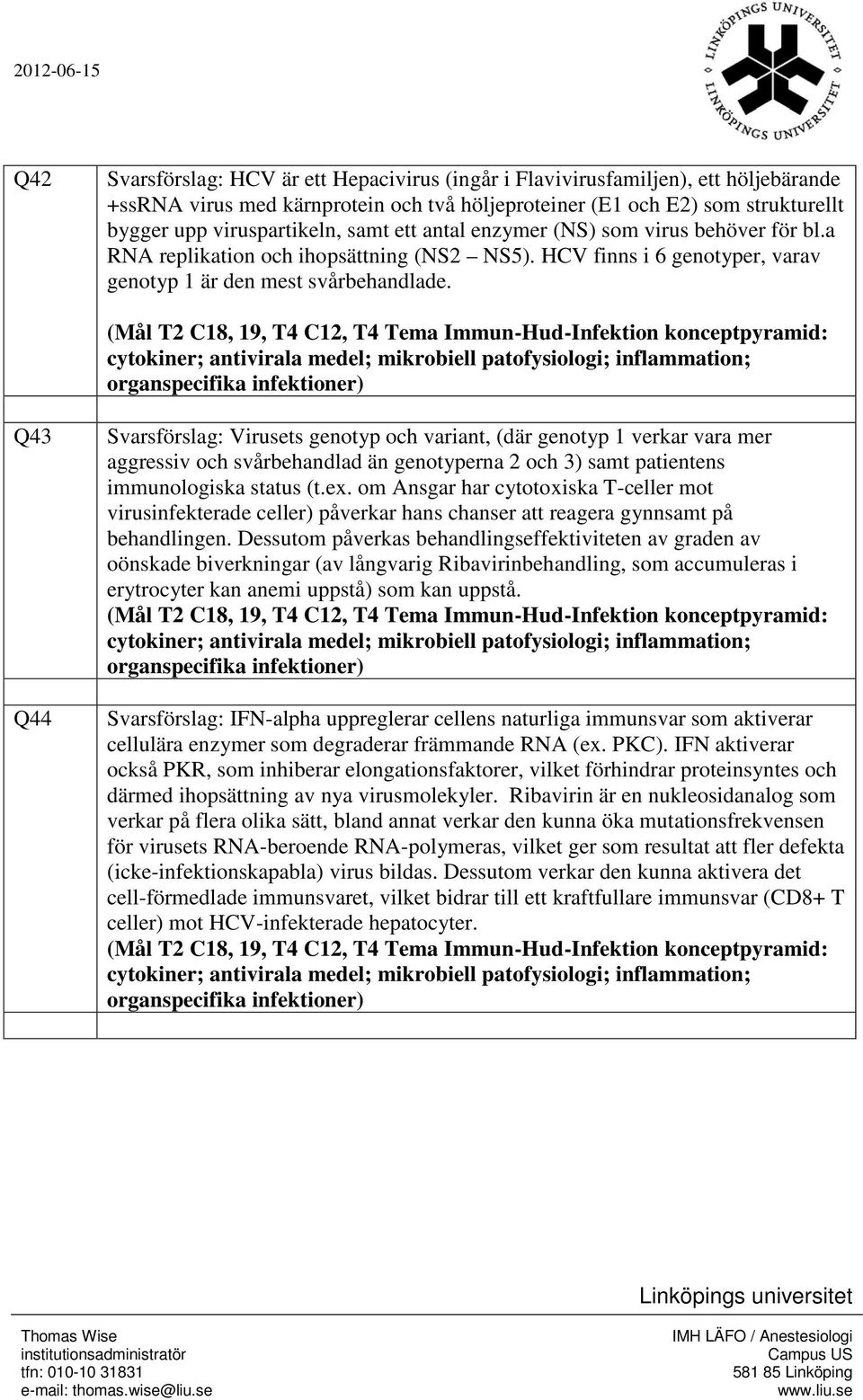 (Mål T2 C18, 19, T4 C12, T4 Tema Immun-Hud-Infektion konceptpyramid: cytokiner; antivirala medel; mikrobiell patofysiologi; inflammation; organspecifika infektioner) Q43 Q44 Svarsförslag: Virusets