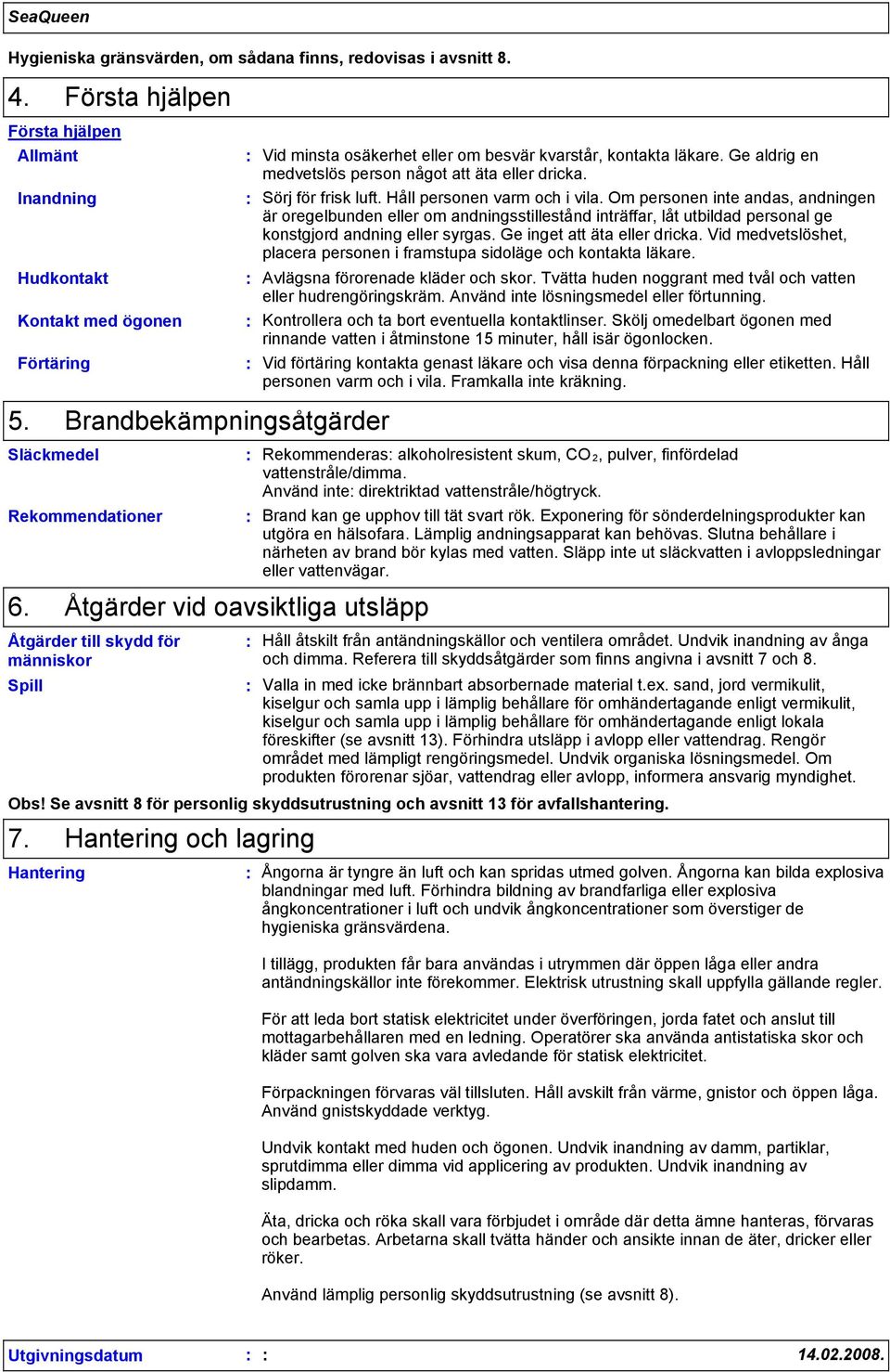 Ge aldrig en medvetslös person något att äta eller dricka. Sörj för frisk luft. Håll personen varm och i vila.