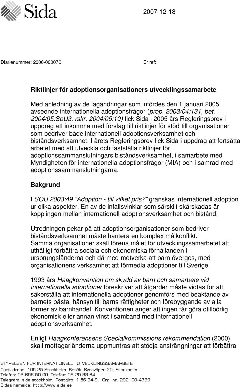 2004/05:10) fick Sida i 2005 års Regleringsbrev i uppdrag att inkomma med förslag till riktlinjer för stöd till organisationer som bedriver både internationell adoptionsverksamhet och