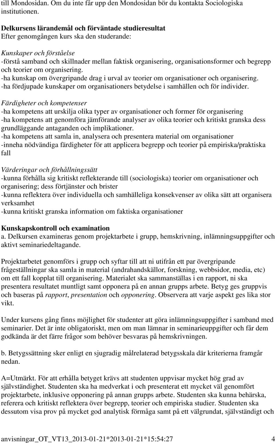 och begrepp och teorier om organisering. -ha kunskap om övergripande drag i urval av teorier om organisationer och organisering.