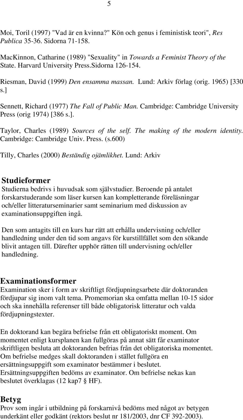 Cambridge: Cambridge University Press (orig 1974) [386 s.]. Taylor, Charles (1989) Sources of the self. The making of the modern identity. Cambridge: Cambridge Univ. Press. (s.