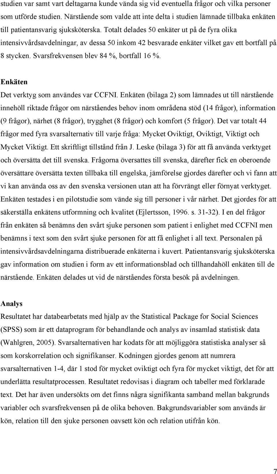 Totalt delades 5 enkäter ut på de fyra olika intensivvårdsavdelningar, av dessa 5 inkom 42 besvarade enkäter vilket gav ett bortfall på 8 stycken. Svarsfrekvensen blev 84 %, bortfall 16 %.